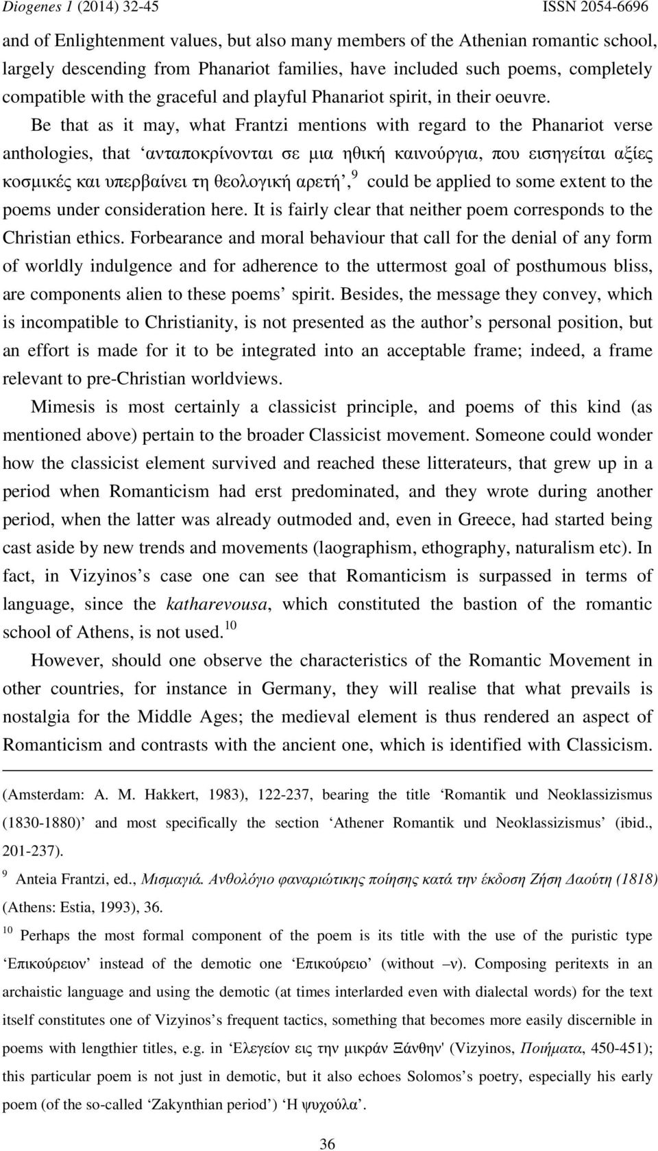 Be that as it may, what Frantzi mentions with regard to the Phanariot verse anthologies, that ανταποκρίνονται σε μια ηθική καινούργια, που εισηγείται αξίες κοσμικές και υπερβαίνει τη θεολογική αρετή,