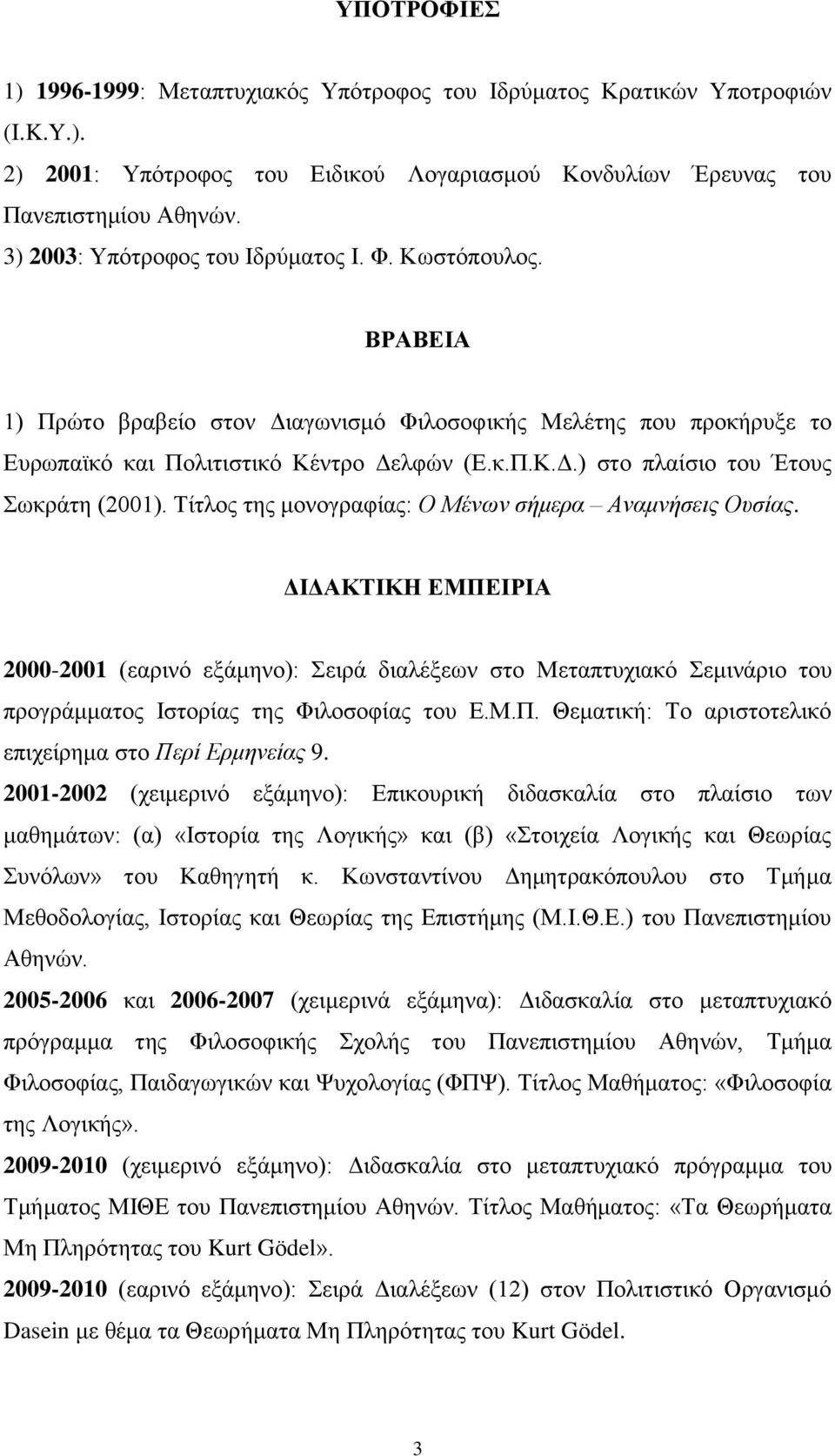 Τίτλος της μονογραφίας: Ο Μένων σήμερα Αναμνήσεις Ουσίας. ΔΙΔΑΚΤΙΚΗ ΕΜΠΕΙΡΙΑ 2000-2001 (εαρινό εξάμηνο): Σειρά διαλέξεων στο Μεταπτυχιακό Σεμινάριο του προγράμματος Ιστορίας της Φιλοσοφίας του Ε.Μ.Π. Θεματική: Το αριστοτελικό επιχείρημα στο Περί Ερμηνείας 9.