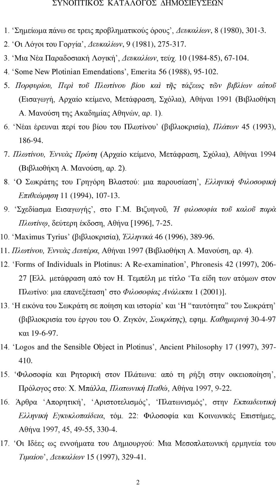 (1988), 95-102. 5. Πορφυρίου, Περὶ τοῦ Πλωτίνου βίου καὶ τῆς τάξεως τῶν βιβλίων αὐτοῦ (Εισαγωγή, Αρχαίο κείμενο, Μετάφραση, Σχόλια), Αθήναι 1991 (Βιβλιοθήκη Α. Μανούση της Ακαδημίας Αθηνών, αρ. 1). 6.