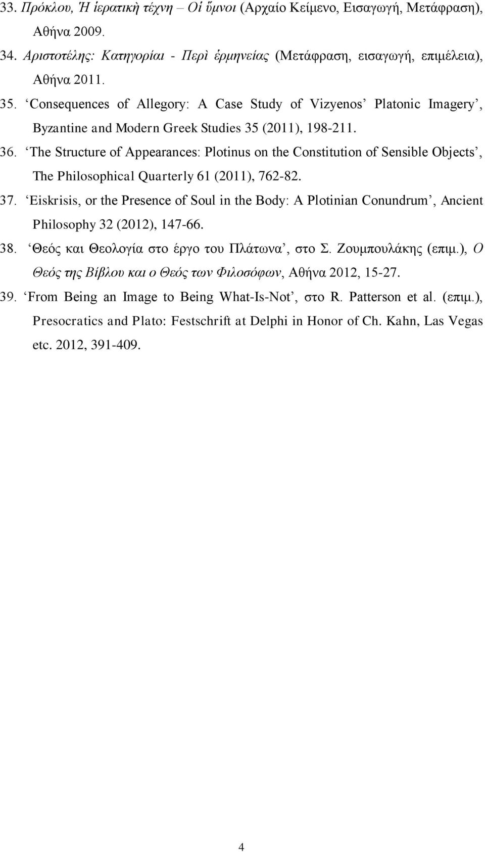 The Structure of Appearances: Plotinus on the Constitution of Sensible Objects, The Philosophical Quarterly 61 (2011), 762-82. 37.