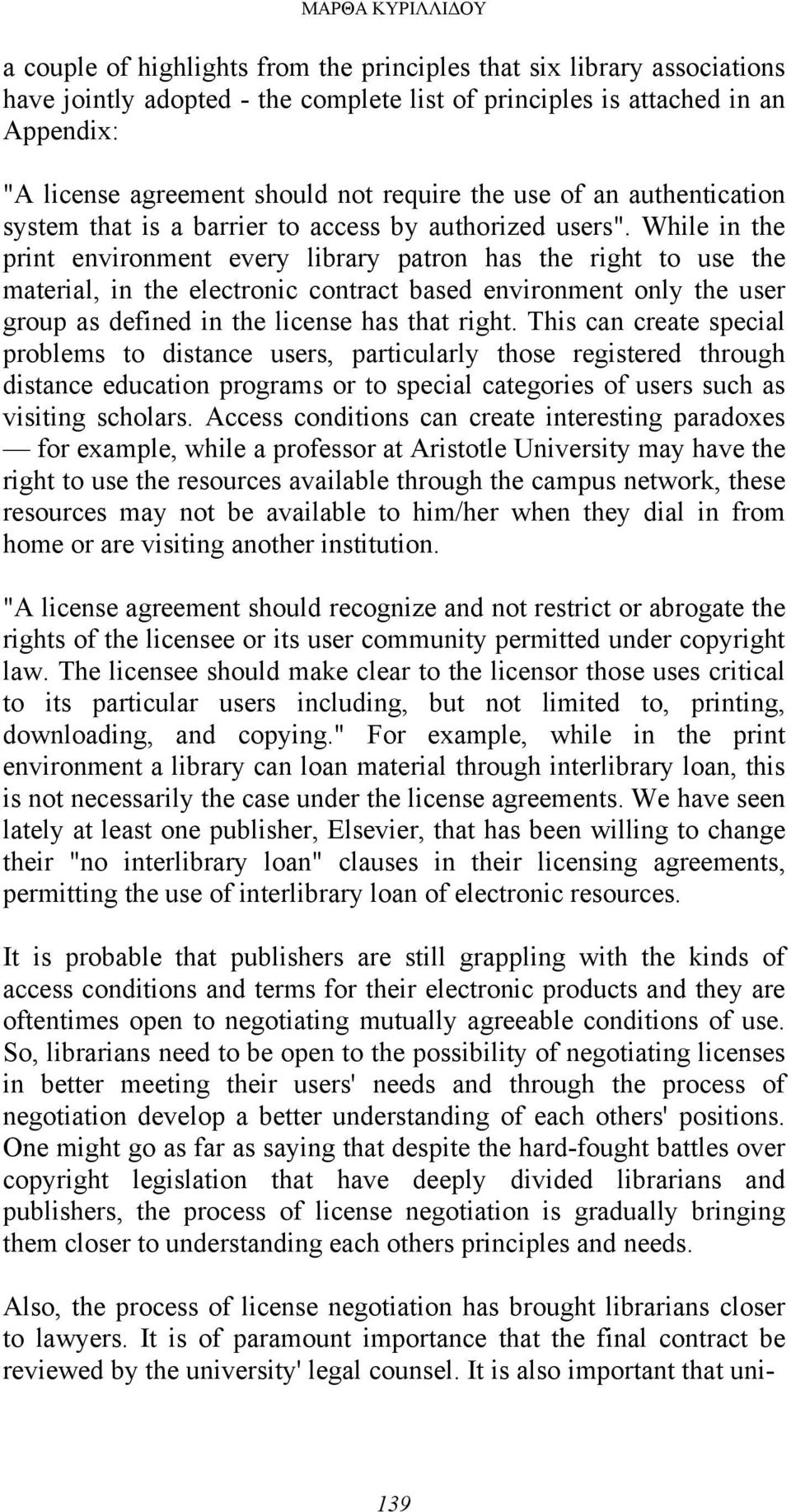 While in the print environment every library patron has the right to use the material, in the electronic contract based environment only the user group as defined in the license has that right.