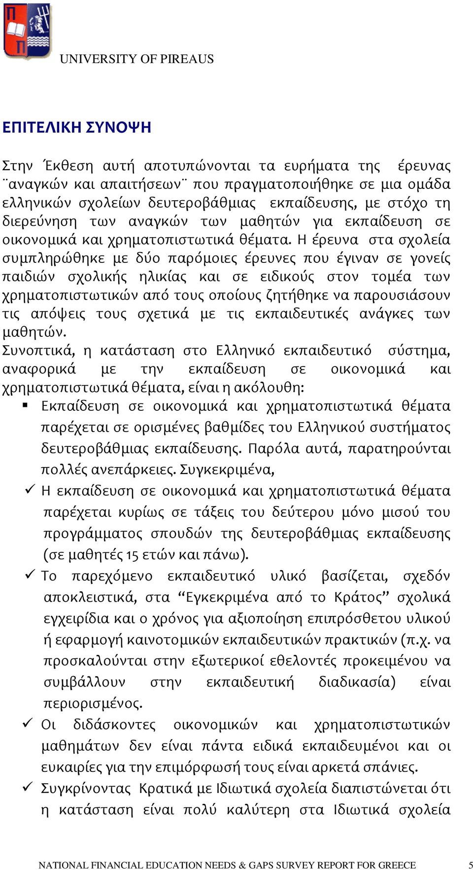 Η ϋρευνα ςτα ςχολεύα ςυμπληρώθηκε με δύο παρόμοιεσ ϋρευνεσ που ϋγιναν ςε γονεύσ παιδιών ςχολικόσ ηλικύασ και ςε ειδικούσ ςτον τομϋα των χρηματοπιςτωτικών από τουσ οπούουσ ζητόθηκε να παρουςιϊςουν τισ