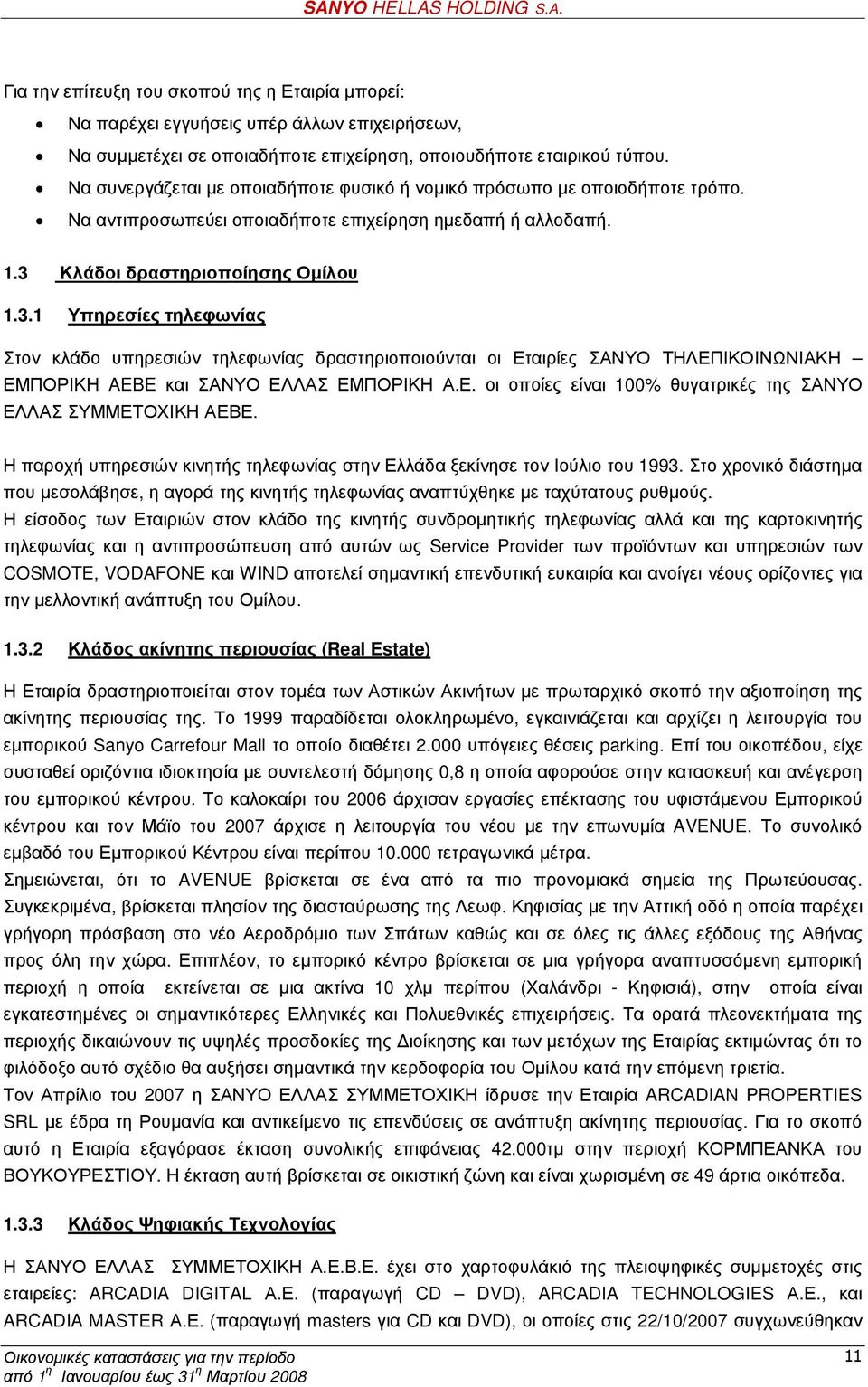 Κλάδοι δραστηριοποίησης Οµίλου 1.3.1 Υπηρεσίες τηλεφωνίας Στον κλάδο υπηρεσιών τηλεφωνίας δραστηριοποιούνται οι Εταιρίες ΣΑΝΥΟ ΤΗΛΕΠΙΚΟΙΝΩΝΙΑΚΗ ΕΜΠΟΡΙΚΗ AEBE και ΣΑΝΥΟ ΕΛΛΑΣ ΕΜΠΟΡΙΚΗ Α.Ε. οι οποίες είναι 100% θυγατρικές της ΣΑΝΥΟ ΕΛΛΑΣ ΣΥΜΜΕΤΟΧΙΚΗ ΑΕΒΕ.