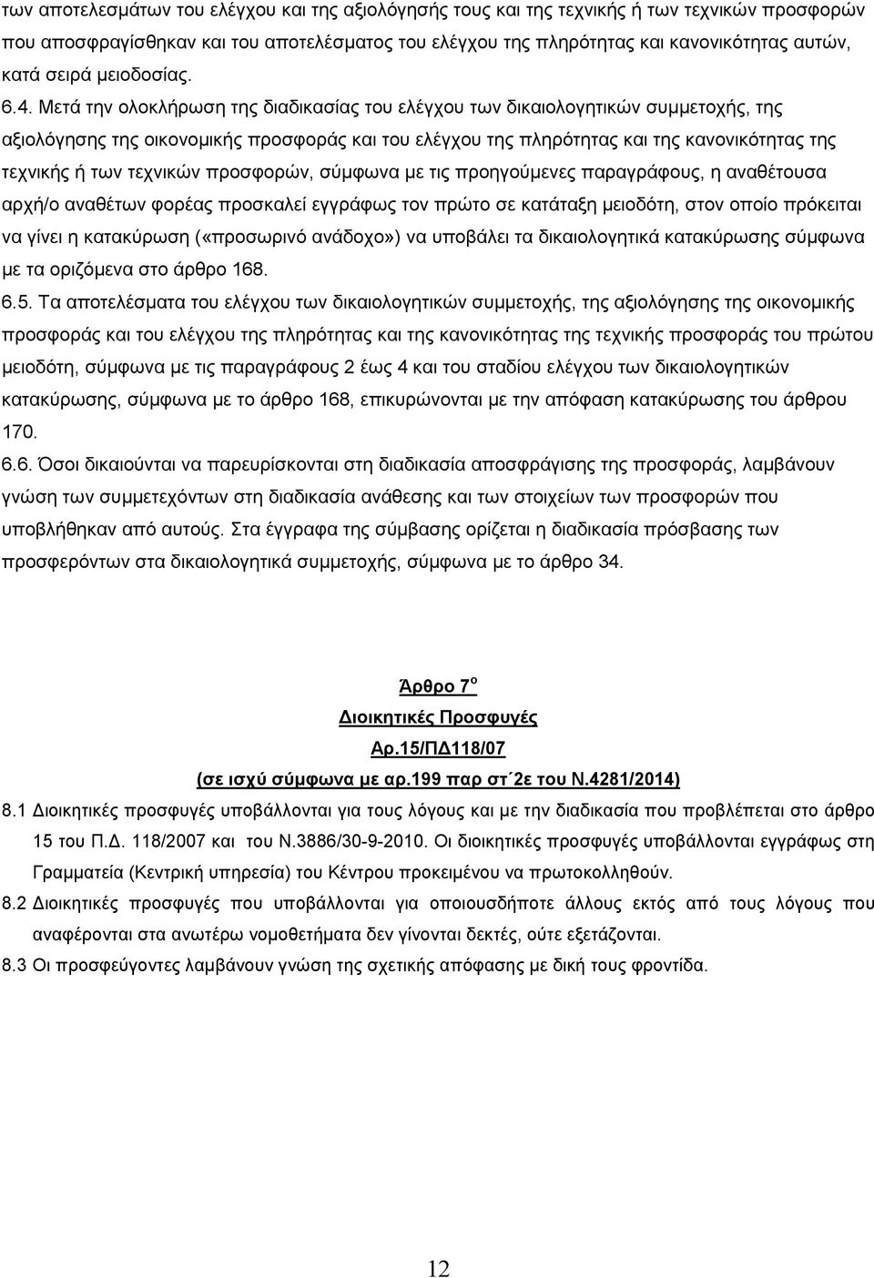 Μετά την ολοκλήρωση της διαδικασίας του ελέγχου των δικαιολογητικών συµµετοχής, της αξιολόγησης της οικονοµικής προσφοράς και του ελέγχου της πληρότητας και της κανονικότητας της τεχνικής ή των