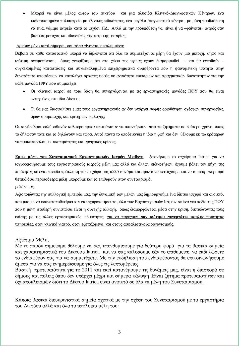 κεκαλυµµένα; Βέβαια σε κάθε καταστατικό µπορεί να δηλώνεται ότι όλα τα συµµετέχοντα µέρη θα έχουν µια µετοχή, ψήφο και ισότιµη αντιµετώπιση, όµως γνωρίζουµε ότι στο χώρο της υγείας έχουν διαµορφωθεί