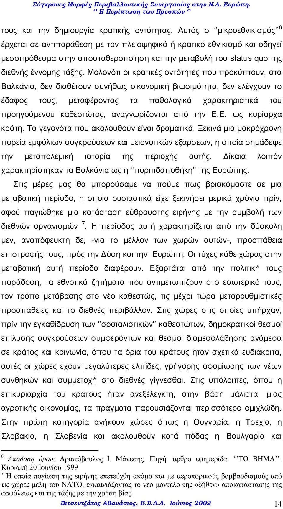 Μολονότι οι κρατικές οντότητες που προκύπτουν, στα Βαλκάνια, δεν διαθέτουν συνήθως οικονομική βιωσιμότητα, δεν ελέγχουν το έδαφος τους, μεταφέροντας τα παθολογικά χαρακτηριστικά του προηγούμενου