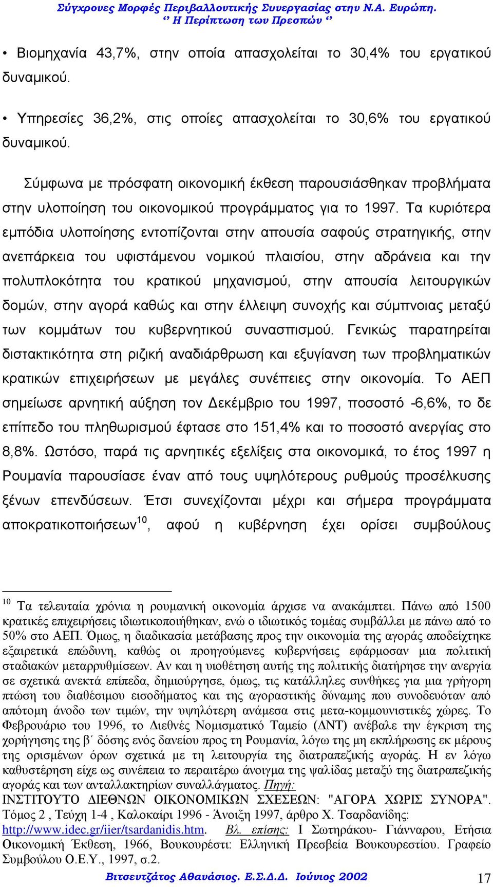 Τα κυριότερα εμπόδια υλοποίησης εντοπίζονται στην απουσία σαφούς στρατηγικής, στην ανεπάρκεια του υφιστάμενου νομικού πλαισίου, στην αδράνεια και την πολυπλοκότητα του κρατικού μηχανισμού, στην