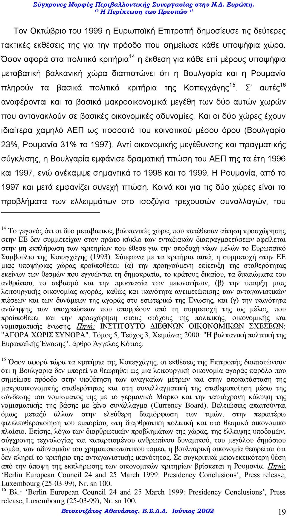 Σ αυτές 16 αναφέρονται και τα βασικά μακροοικονομικά μεγέθη των δύο αυτών χωρών που αντανακλούν σε βασικές οικονομικές αδυναμίες.