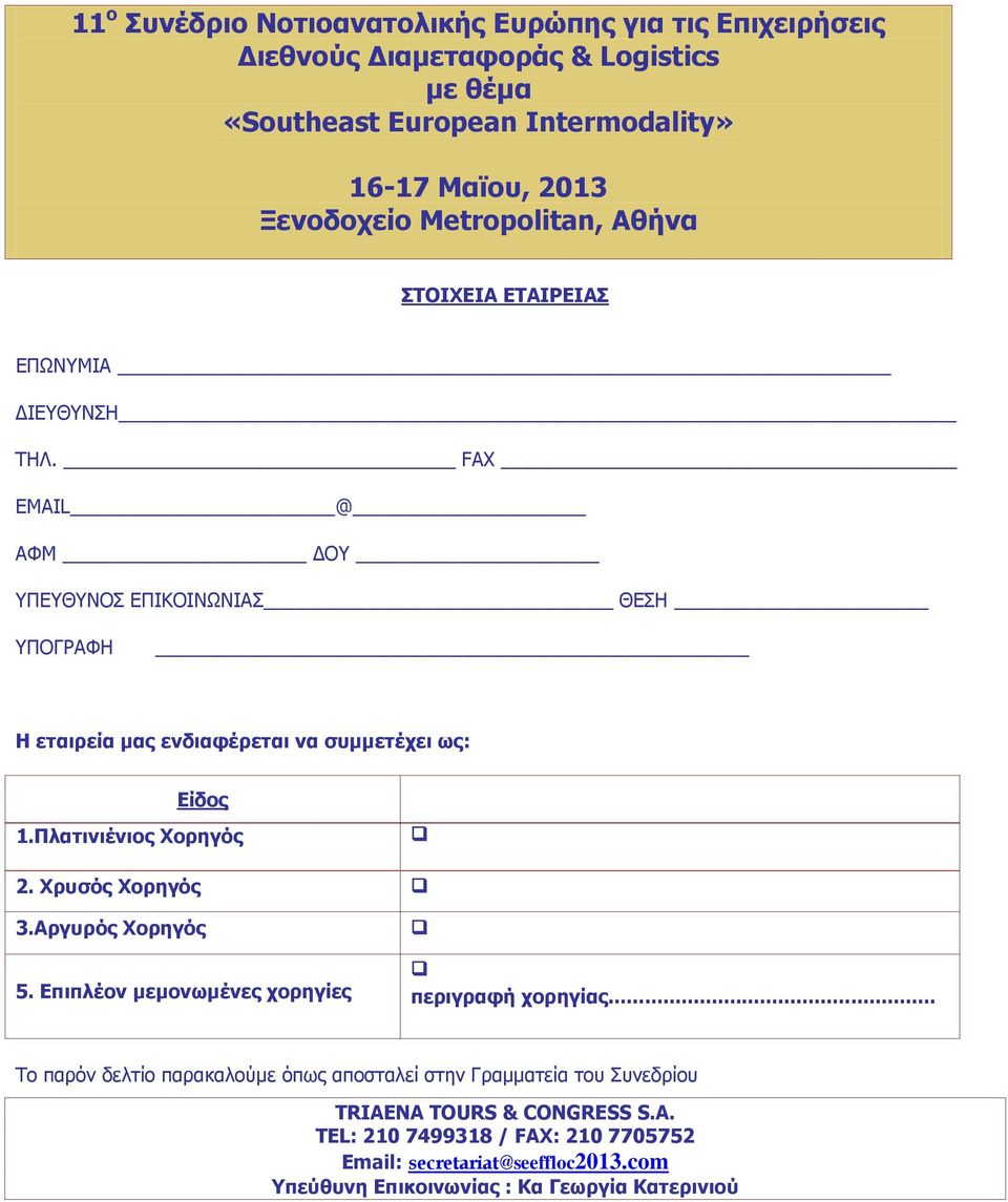 FAX EMAIL @ ΑΦΜ ΔΟΥ ΥΠΕΥΘΥΝΟΣ ΕΠΙΚΟΙΝΩΝΙΑΣ ΘΕΣΗ ΥΠΟΓΡΑΦΗ Η εταιρεία μας ενδιαφέρεται να συμμετέχει ως: Είδος 1.Πλατινιένιος Χορηγός 2. Χρυσός Χορηγός 3.