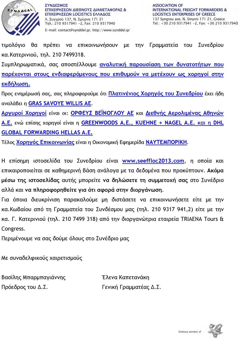 Προς ενημέρωσή σας, σας πληροφορούμε ότι Πλατινένιος Χορηγός του Συνεδρίου έχει ήδη αναλάβει η GRAS SAVOYE WILLIS AE. Αργυροί Χορηγοί είναι οι: ΟΡΦΕΥΣ ΒΕΪΝΟΓΛΟΥ ΑΕ και Διεθνής Αερολιμένας Αθηνών Α.Ε. ενώ επίσης χορηγοί είναι η GREENWOODS A.