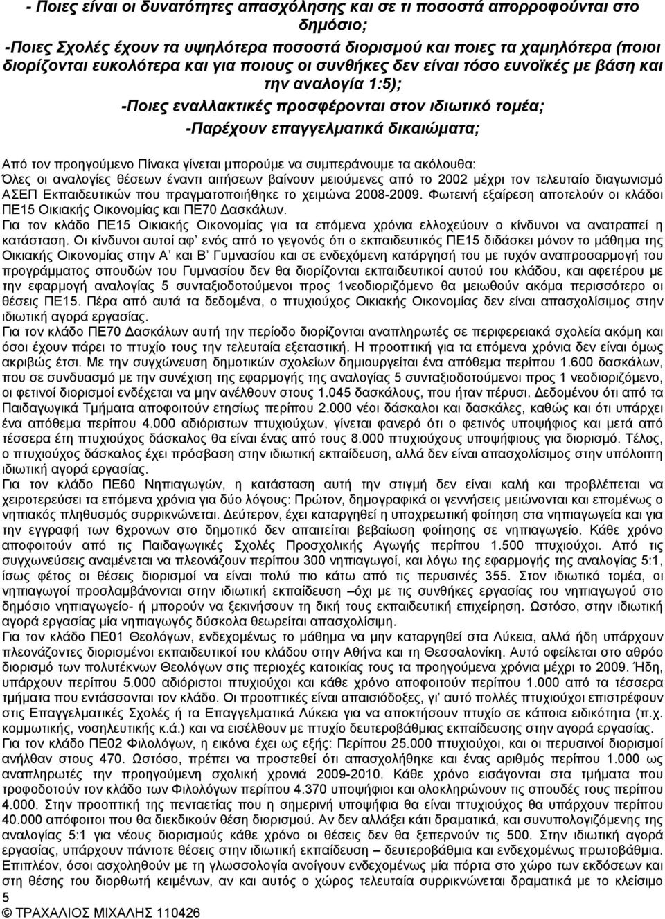 μπορούμε να συμπεράνουμε τα ακόλουθα: Όλες οι αναλογίες θέσεων έναντι αιτήσεων βαίνουν μειούμενες από το 2002 μέχρι τον τελευταίο διαγωνισμό ΑΣΕΠ Εκπαιδευτικών που πραγματοποιήθηκε το χειμώνα