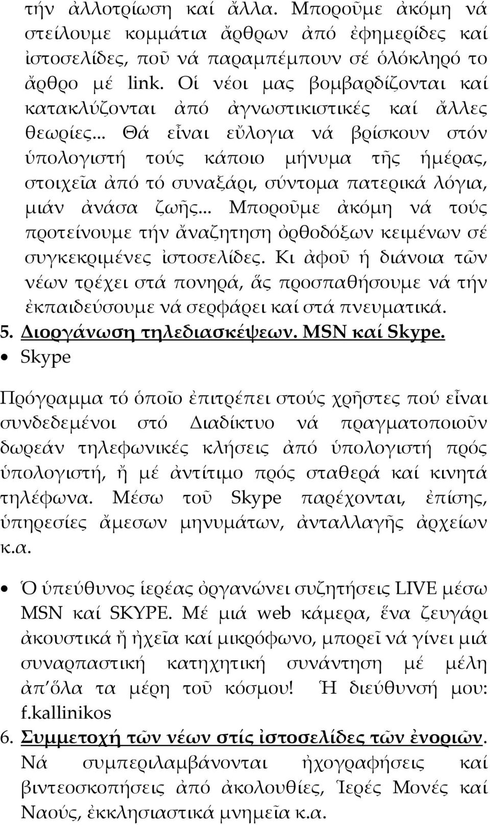 .. Θά εἶναι εὔλογια νά βρίσκουν στόν ὑπολογιστή τούς κάποιο μήνυμα τῆς ἡμέρας, στοιχεῖα ἀπό τό συναξάρι, σύντομα πατερικά λόγια, μιάν ἀνάσα ζωῆς.