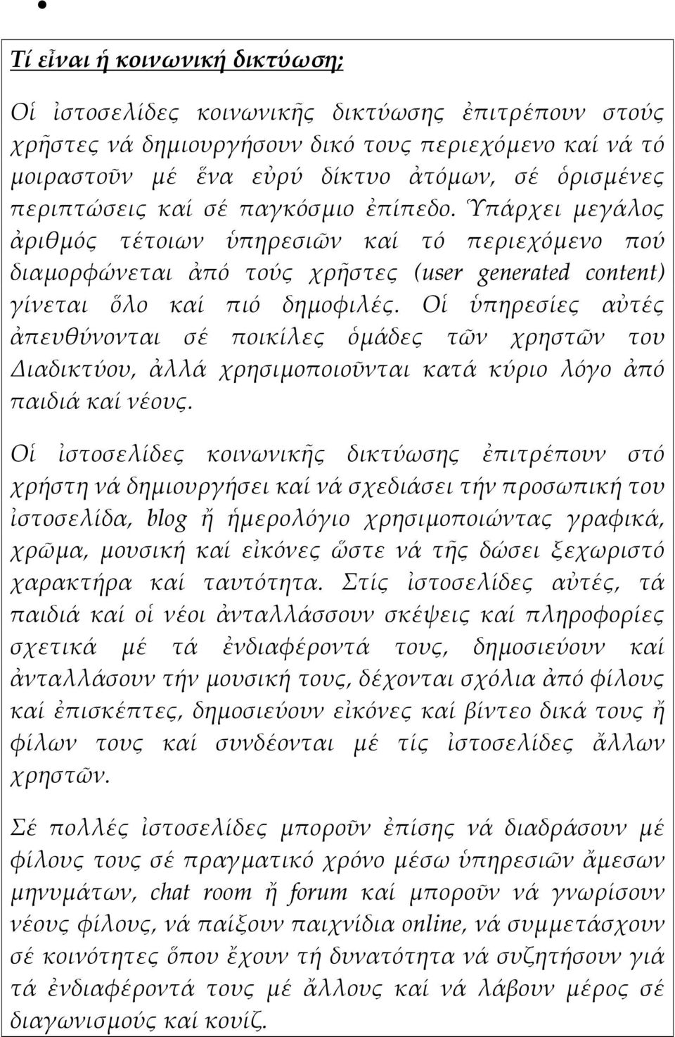 Οἱ ὑπηρεσίες αὐτές ἀπευθύνονται σέ ποικίλες ὁμάδες τῶν χρηστῶν του Διαδικτύου, ἀλλά χρησιμοποιοῦνται κατά κύριο λόγο ἀπό παιδιά καί νέους.