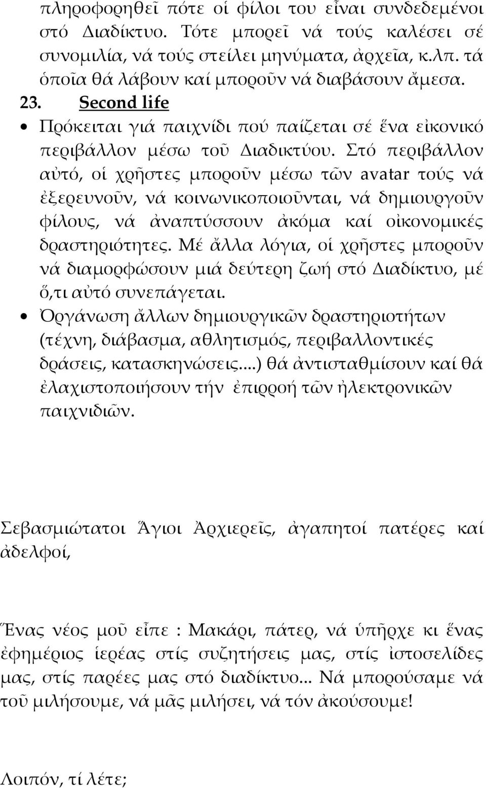 Στό περιβάλλον αὐτό, οἱ χρῆστες μποροῦν μέσω τῶν avatar τούς νά ἐξερευνοῦν, νά κοινωνικοποιοῦνται, νά δημιουργοῦν φίλους, νά ἀναπτύσσουν ἀκόμα καί οἰκονομικές δραστηριότητες.