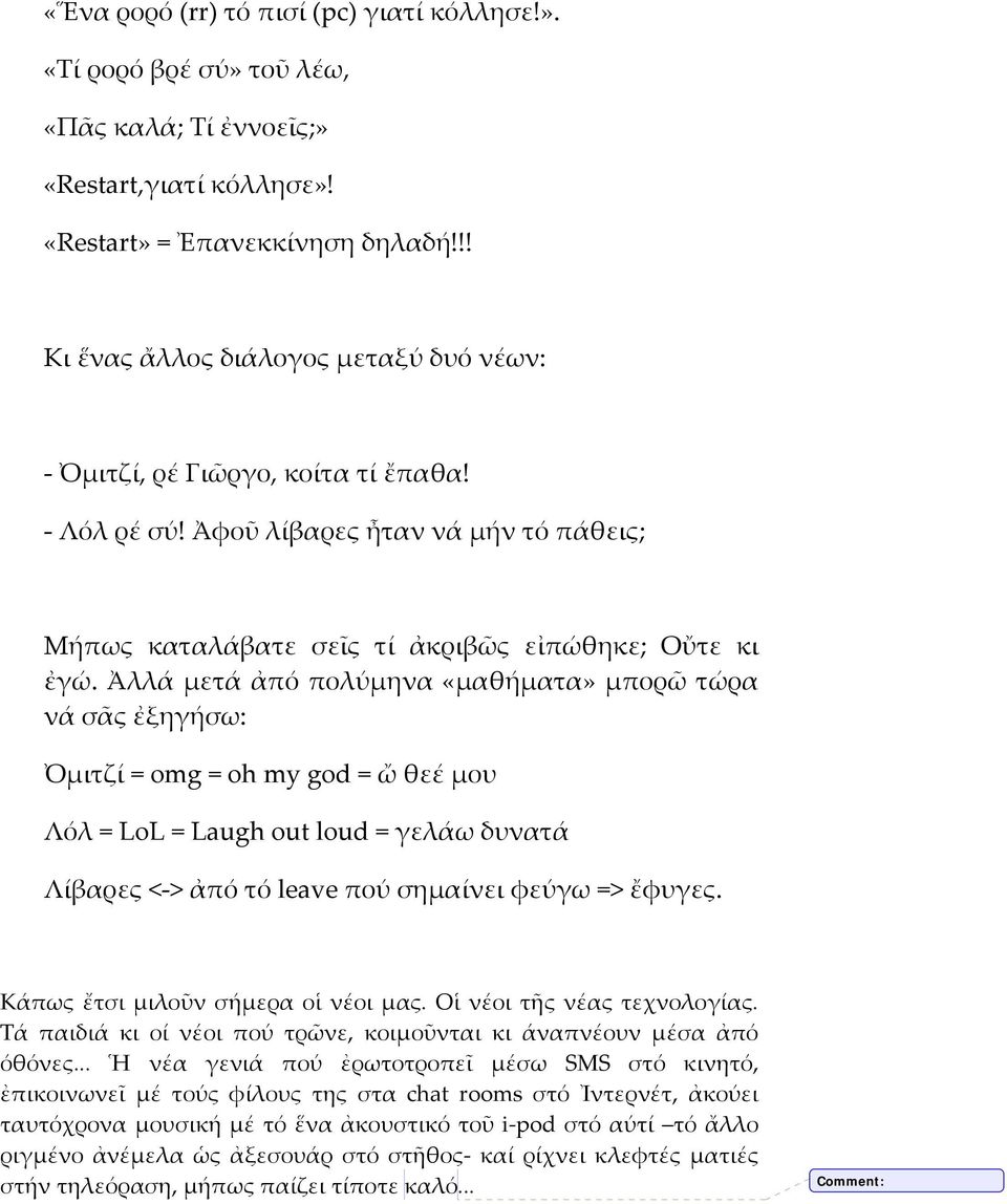 Ἀλλά μετά ἀπό πολύμηνα «μαθήματα» μπορῶ τώρα νά σᾶς ἐξηγήσω: Ὀμιτζί = omg = oh my god = ὤ θεέ μου Λόλ = LoL = Laugh out loud = γελάω δυνατά Λίβαρες <-> ἀπό τό leave πού σημαίνει φεύγω => ἔφυγες.