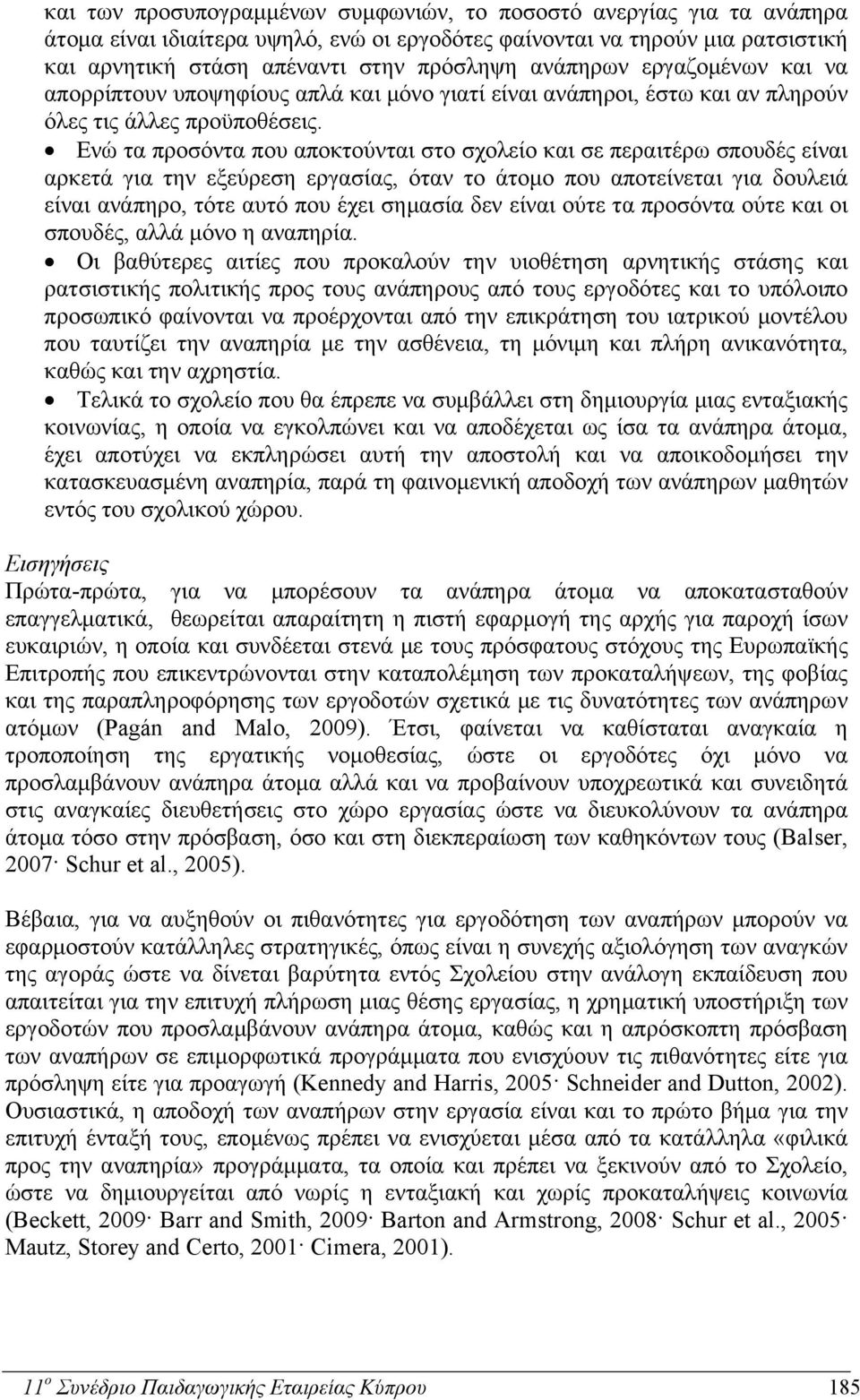 Ενώ τα προσόντα που αποκτούνται στο σχολείο και σε περαιτέρω σπουδές είναι αρκετά για την εξεύρεση εργασίας, όταν το άτομο που αποτείνεται για δουλειά είναι ανάπηρο, τότε αυτό που έχει σημασία δεν