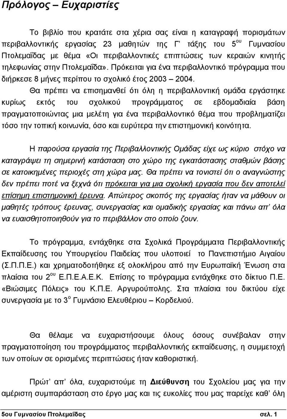 Θα πρέπει να επισηµανθεί ότι όλη η περιβαλλοντική οµάδα εργάστηκε κυρίως εκτός του σχολικού προγράµµατος σε εβδοµαδιαία βάση πραγµατοποιώντας µια µελέτη για ένα περιβαλλοντικό θέµα που προβληµατίζει