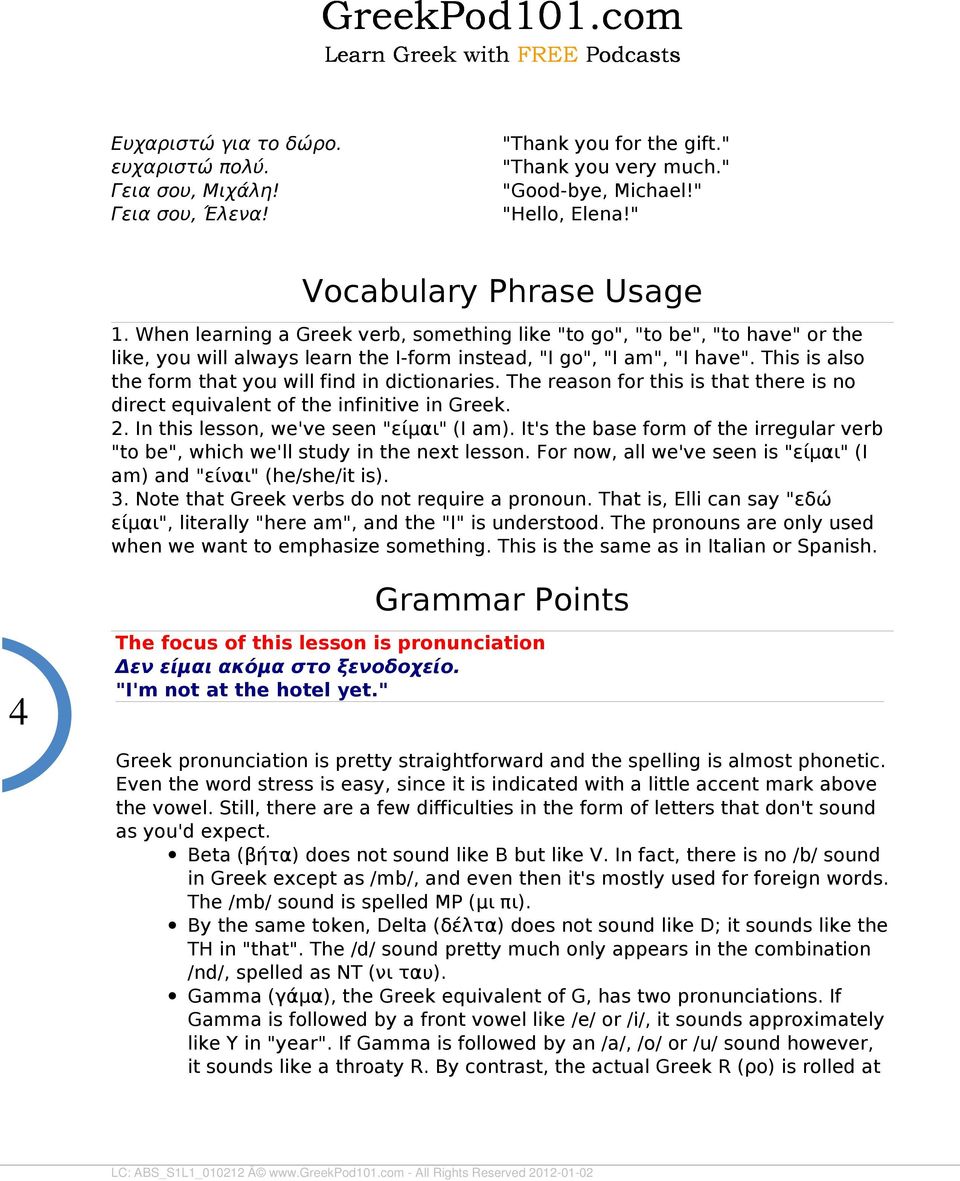 This is also the form that you will find in dictionaries. The reason for this is that there is no direct equivalent of the infinitive in Greek.. In this lesson, we've seen "είμαι" (I am).