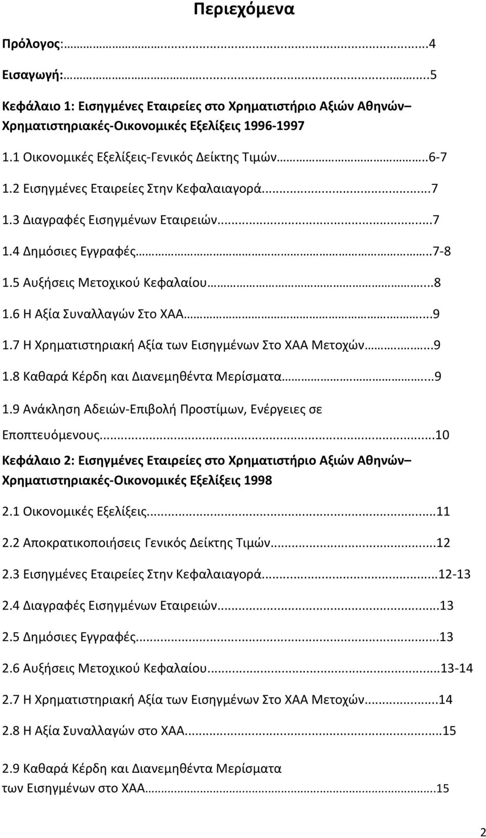 ..8 1.6 Η Αξία Συναλλαγών Στο ΧΑΑ....9 1.7 Η Χρηματιστηριακή Αξία των Εισηγμένων Στο ΧΑΑ Μετοχών......9 1.8 Καθαρά Κέρδη και Διανεμηθέντα Μερίσματα....9 1.9 Ανάκληση Αδειών-Επιβολή Προστίμων, Ενέργειες σε Εποπτευόμενους.