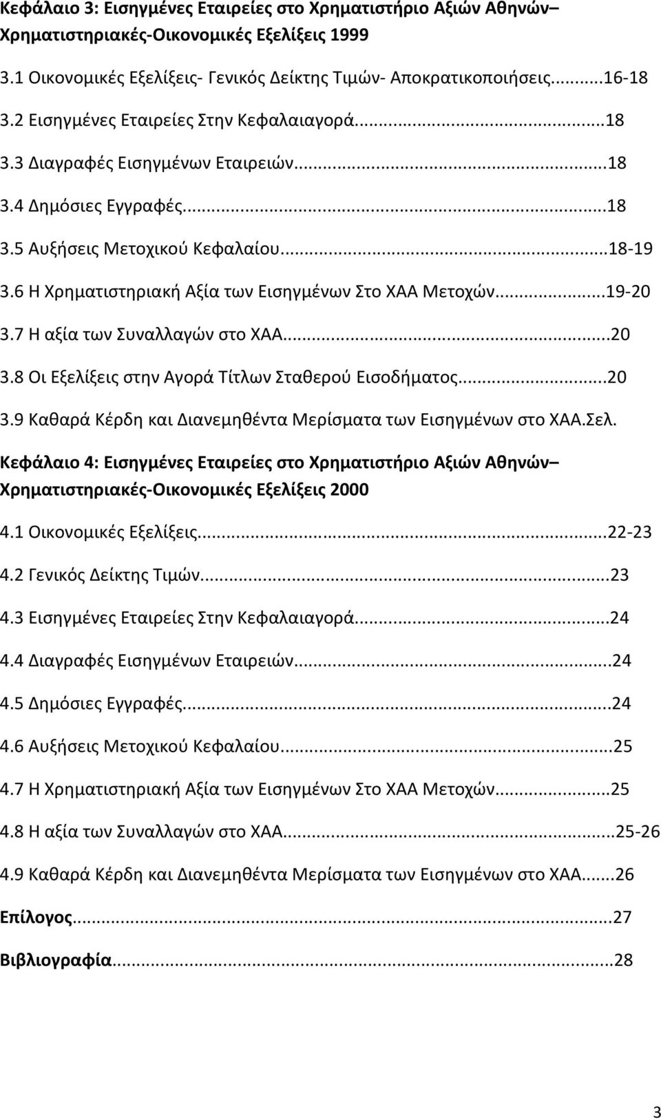 6 Η Χρηματιστηριακή Αξία των Εισηγμένων Στο ΧΑΑ Μετοχών...19-20 3.7 Η αξία των Συναλλαγών στο ΧΑΑ...20 3.8 Οι Εξελίξεις στην Αγορά Τίτλων Σταθερού Εισοδήματος...20 3.9 Καθαρά Κέρδη και Διανεμηθέντα Μερίσματα των Εισηγμένων στο ΧΑΑ.