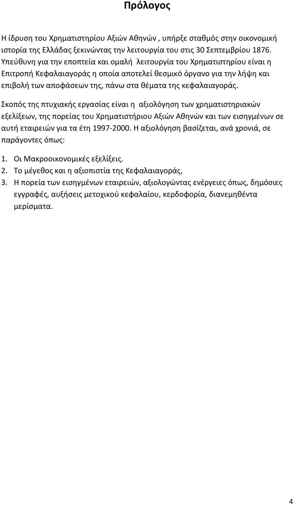 κεφαλαιαγοράς. Σκοπός της πτυχιακής εργασίας είναι η αξιολόγηση των χρηματιστηριακών εξελίξεων, της πορείας του Χρηματιστήριου Αξιών Αθηνών και των εισηγμένων σε αυτή εταιρειών για τα έτη 1997-2000.