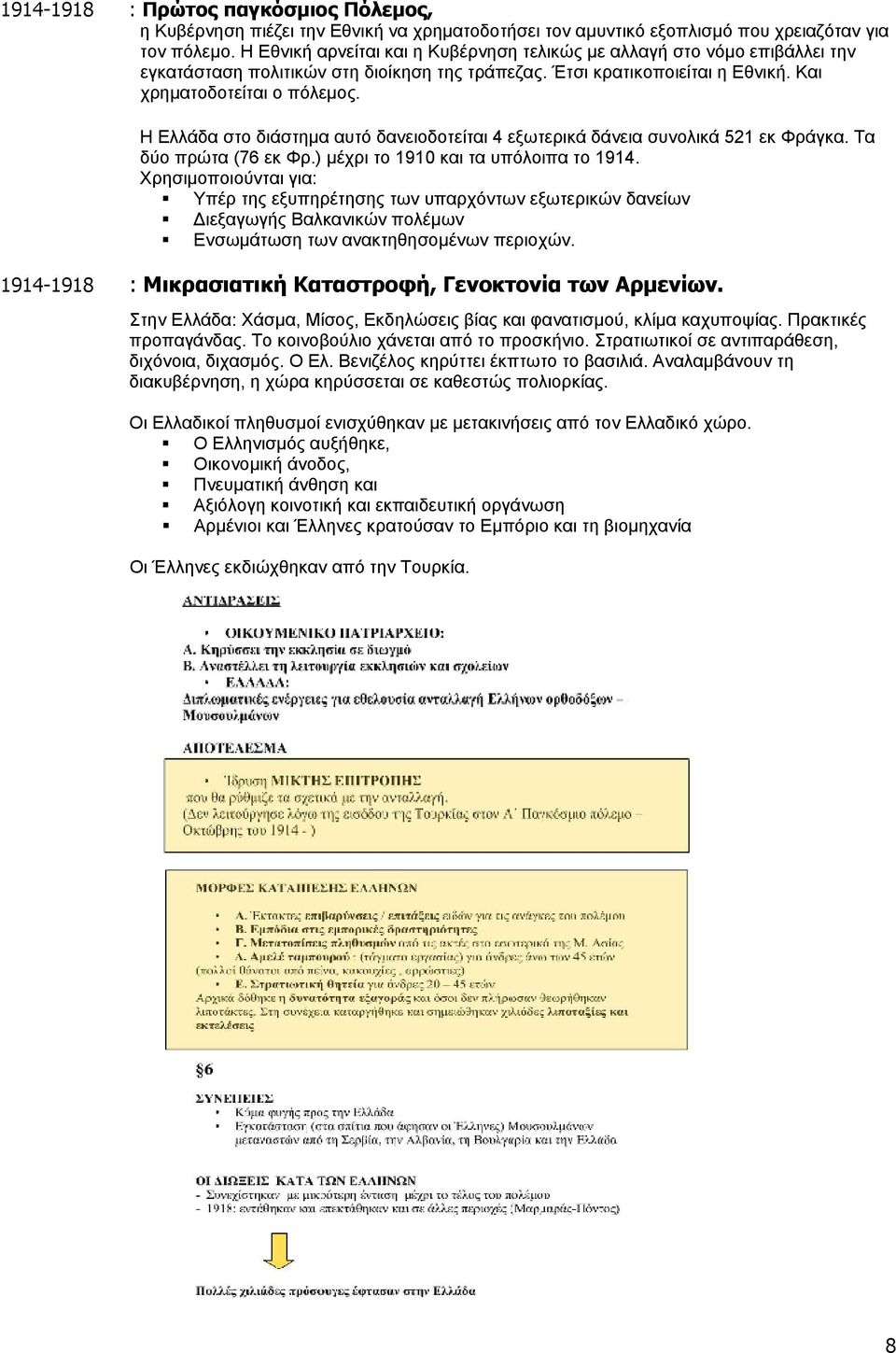 Η Ελλάδα στο διάστημα αυτό δανειοδοτείται 4 εξωτερικά δάνεια συνολικά 521 εκ Φράγκα. Τα δύο πρώτα (76 εκ Φρ.) μέχρι το 1910 και τα υπόλοιπα το 1914.