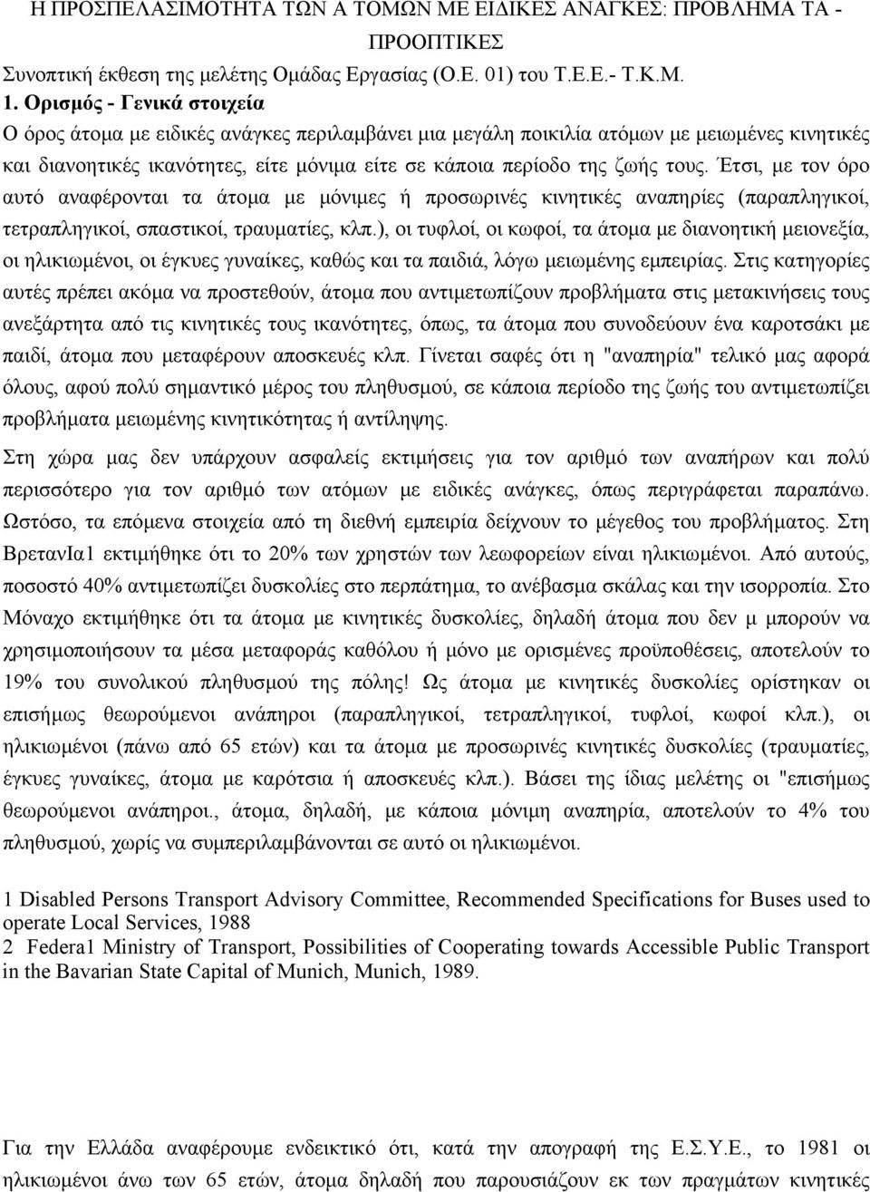 Έτσι, µε τον όρο αυτό αναφέρονται τα άτοµα µε µόνιµες ή προσωρινές κινητικές αναπηρίες (παραπληγικοί, τετραπληγικοί, σπαστικοί, τραυµατίες, κλπ.