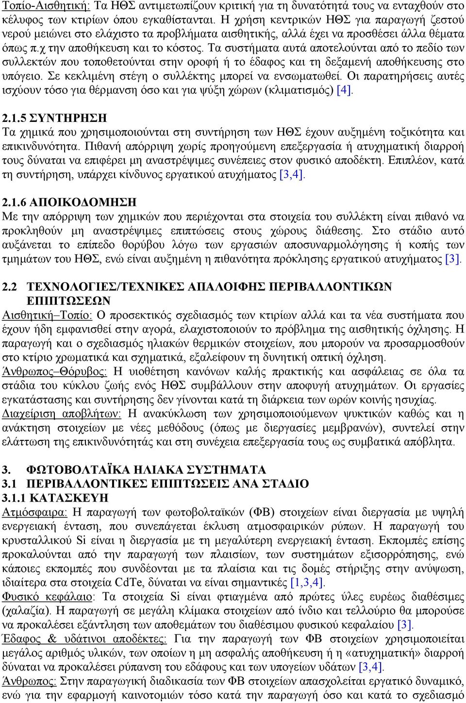 Τα συστήµατα αυτά αποτελούνται από το πεδίο των συλλεκτών που τοποθετούνται στην οροφή ή το έδαφος και τη δεξαµενή αποθήκευσης στο υπόγειο. Σε κεκλιµένη στέγη ο συλλέκτης µπορεί να ενσωµατωθεί.