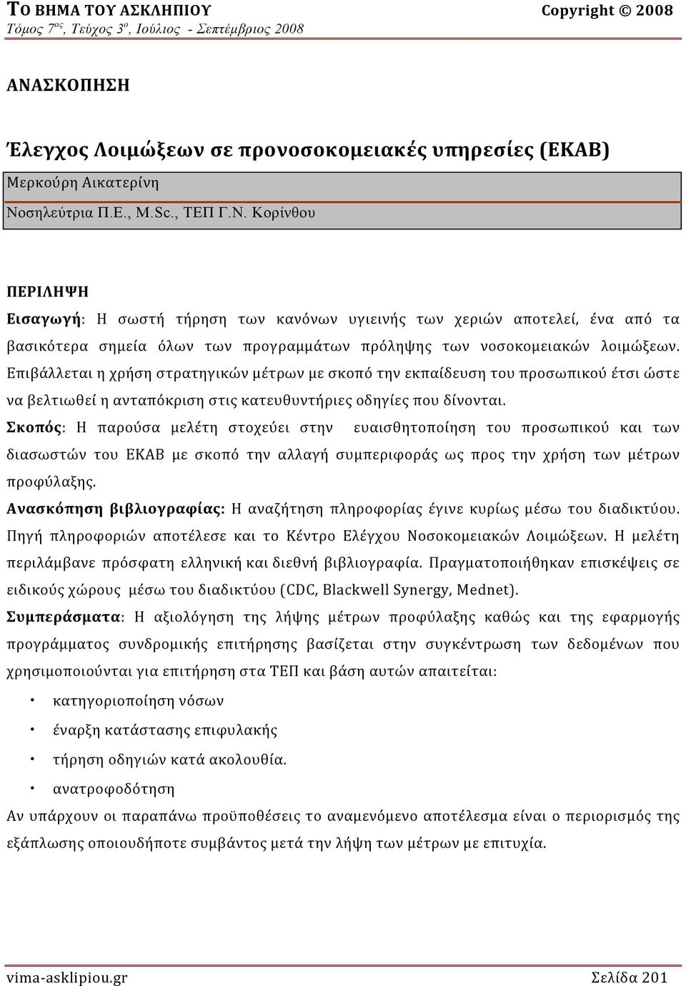 Σκοπός: H παρούσα μελέτη στοχεύει στην ευαισθητοποίηση του προσωπικού και των διασωστών του ΕΚΑΒ με σκοπό την αλλαγή συμπεριφοράς ως προς την χρήση των μέτρων προφύλαξης.