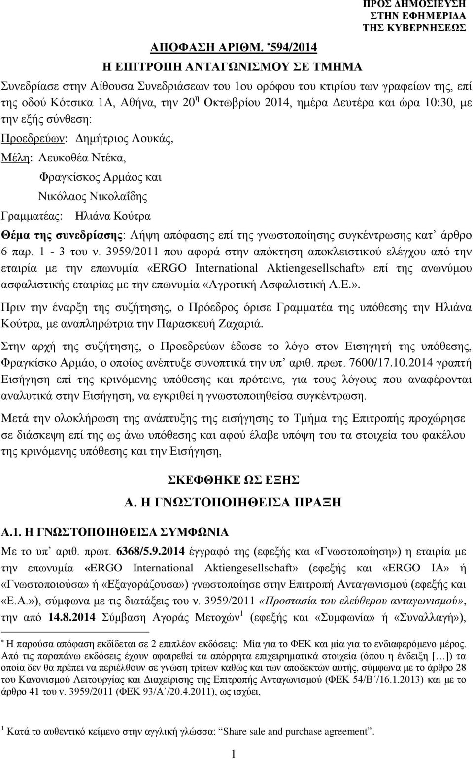 ημέρα Δευτέρα και ώρα 10:30, με την εξής σύνθεση: Προεδρεύων: Δημήτριος Λουκάς, Μέλη: Λευκοθέα Ντέκα, Γραμματέας: Φραγκίσκος Αρμάος και Νικόλαος Νικολαΐδης Ηλιάνα Κούτρα Θέμα της συνεδρίασης: Λήψη