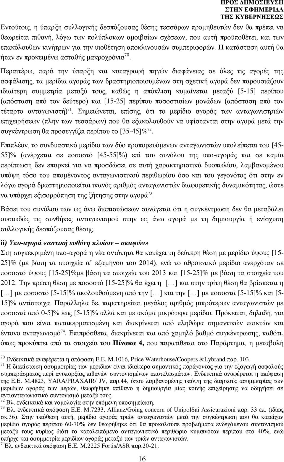 Περαιτέρω, παρά την ύπαρξη και καταγραφή πηγών διαφάνειας σε όλες τις αγορές της ασφάλισης, τα μερίδια αγοράς των δραστηριοποιουμένων στη σχετική αγορά δεν παρουσιάζουν ιδιαίτερη συμμετρία μεταξύ