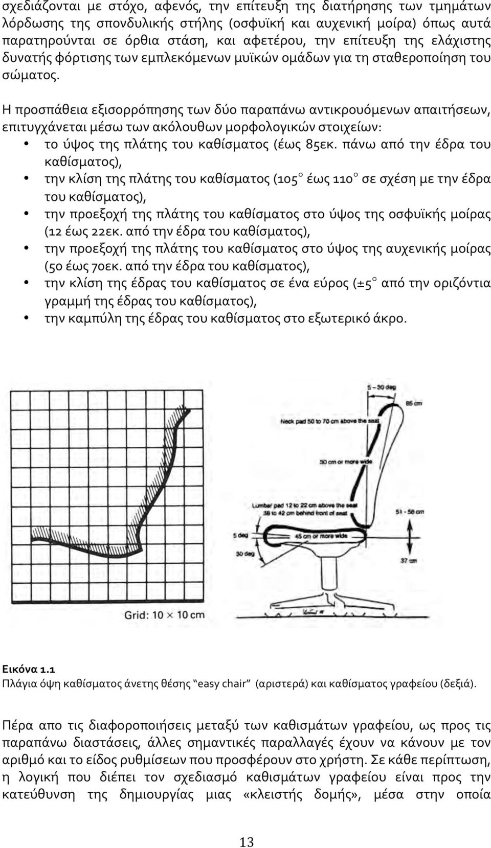 Η προσπάθεια εξισορρόπησης των δύο παραπάνω αντικρουόμενων απαιτήσεων, επιτυγχάνεται μέσω των ακόλουθων μορφολογικών στοιχείων: το ύψος της πλάτης του καθίσματος (έως 85εκ.