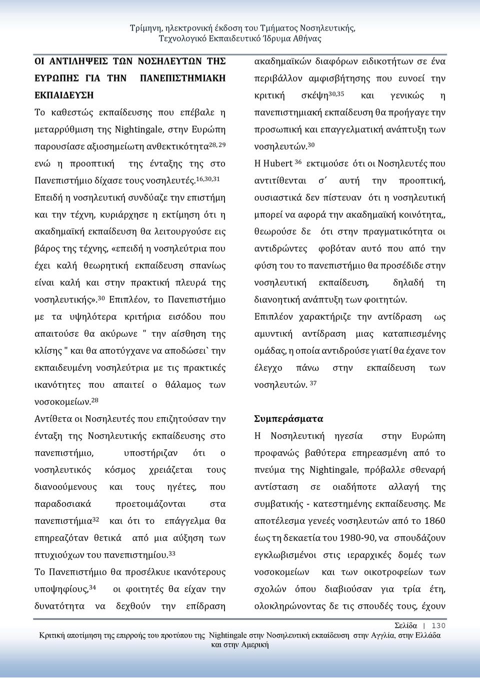 16,30,31 Επειδή η νοσηλευτική συνδύαζε την επιστήμη και την τέχνη, κυριάρχησε η εκτίμηση ότι η ακαδημαϊκή εκπαίδευση θα λειτουργούσε εις βάρος της τέχνης, «επειδή η νοσηλεύτρια που έχει καλή