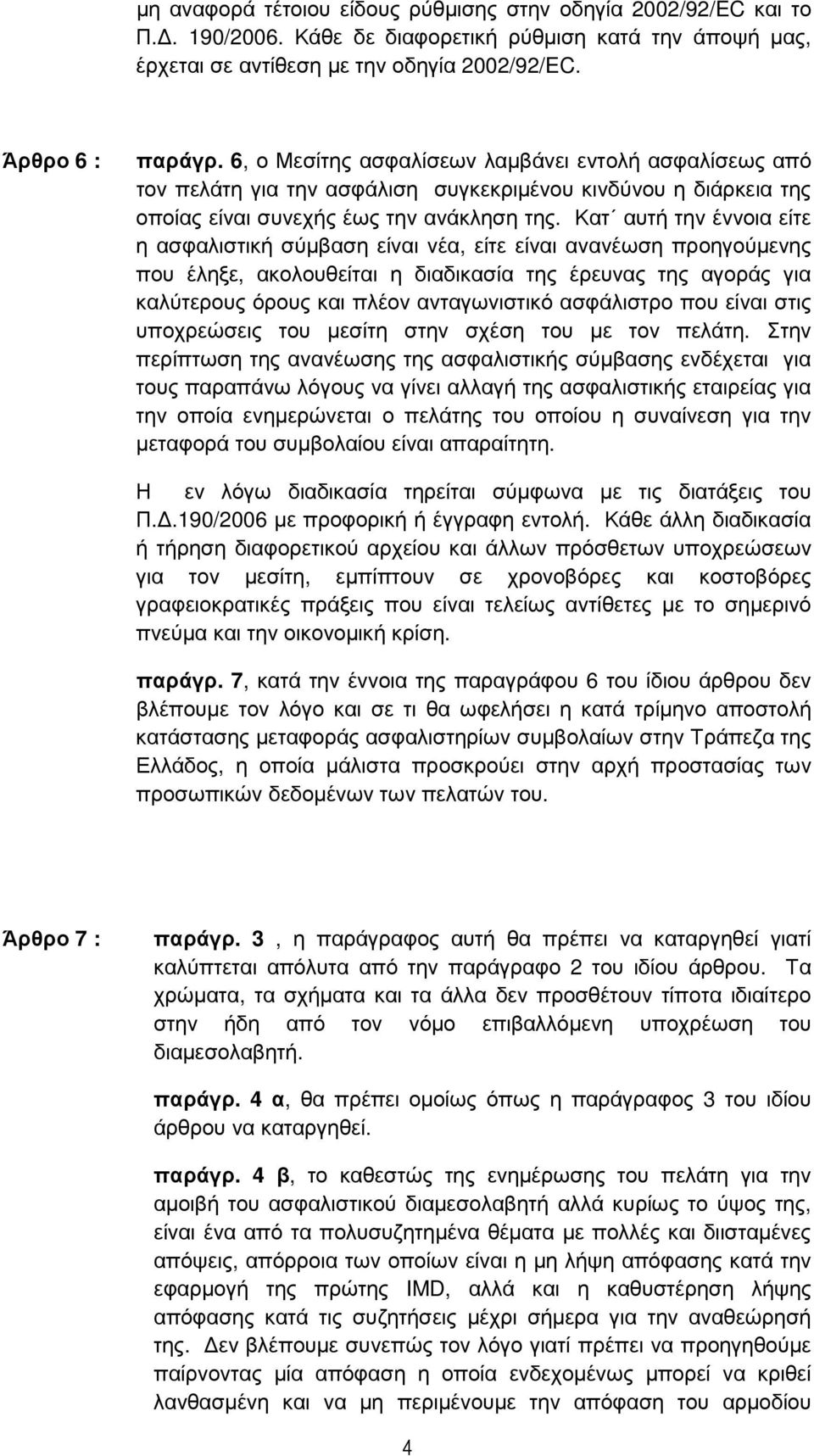 Κατ αυτή την έννοια είτε η ασφαλιστική σύµβαση είναι νέα, είτε είναι ανανέωση προηγούµενης που έληξε, ακολουθείται η διαδικασία της έρευνας της αγοράς για καλύτερους όρους και πλέον ανταγωνιστικό