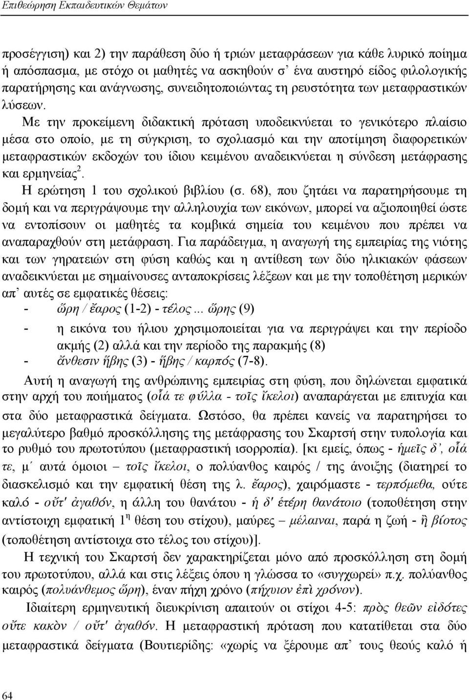 Με την προκείµενη διδακτική πρόταση υποδεικνύεται το γενικότερο πλαίσιο µέσα στο οποίο, µε τη σύγκριση, το σχολιασµό και την αποτίµηση διαφορετικών µεταφραστικών εκδοχών του ίδιου κειµένου