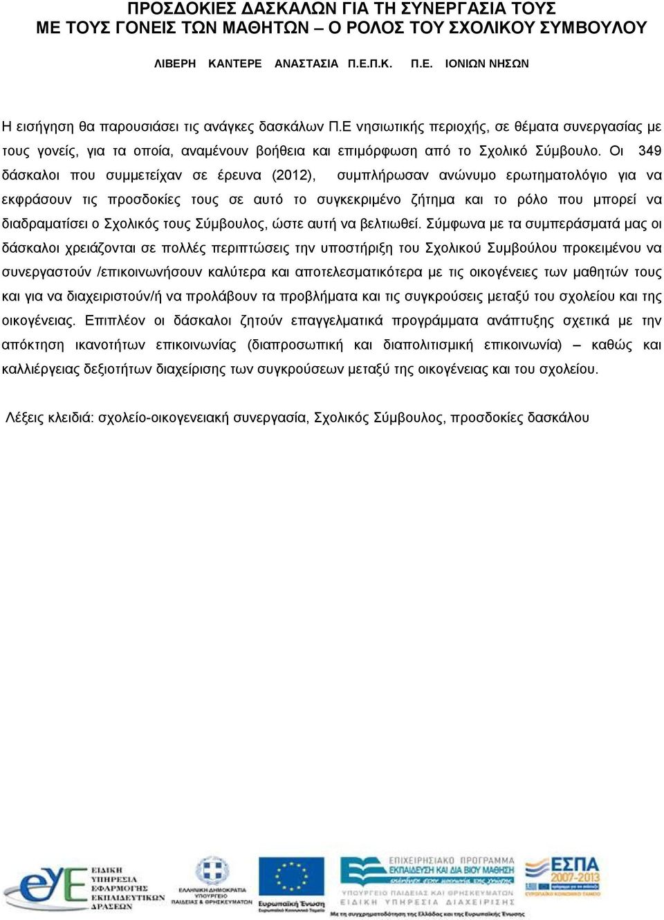 Οι 349 δάσκαλοι που συμμετείχαν σε έρευνα (2012), συμπλήρωσαν ανώνυμο ερωτηματολόγιο για να εκφράσουν τις προσδοκίες τους σε αυτό το συγκεκριμένο ζήτημα και το ρόλο που μπορεί να διαδραματίσει ο