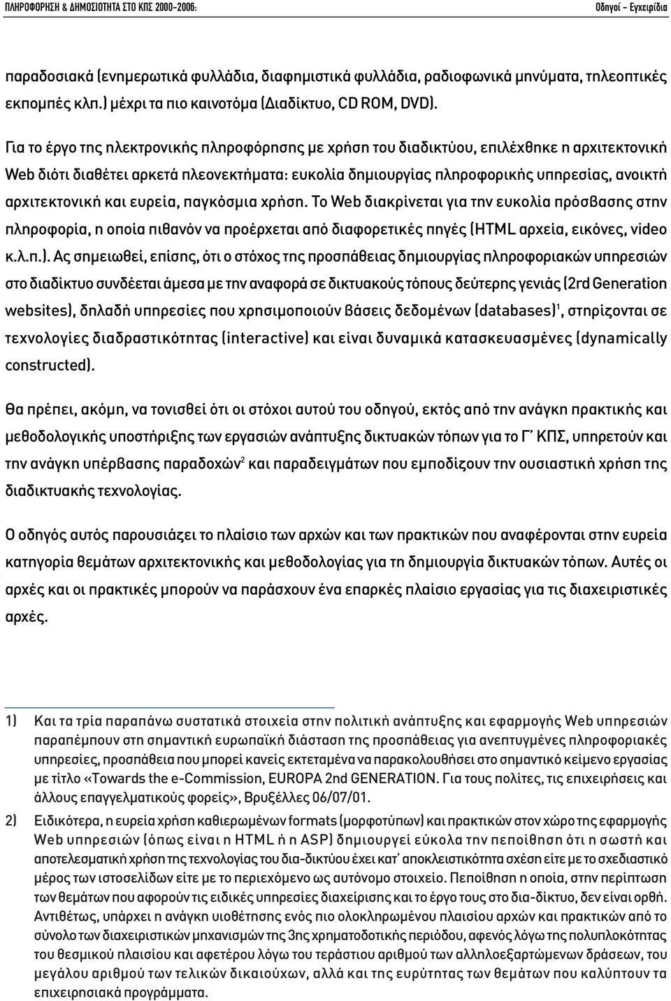 Για το έργο της ηλεκτρονικής πληροφόρησης µε χρήση του διαδικτύου, επιλέχθηκε η αρχιτεκτονική Web διότι διαθέτει αρκετά πλεονεκτήµατα: ευκολία δηµιουργίας πληροφορικής υπηρεσίας, ανοικτή