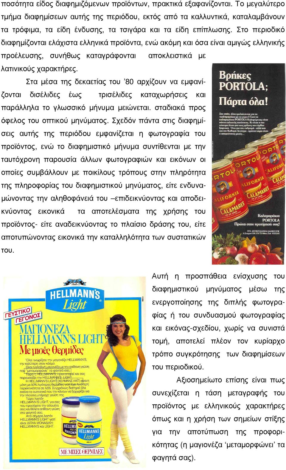 Στο περιοδικό διαφηµίζονται ελάχιστα ελληνικά προϊόντα, ενώ ακόµη και όσα είναι αµιγώς ελληνικής προέλευσης, συνήθως καταγράφονται αποκλειστικά µε λατινικούς χαρακτήρες.