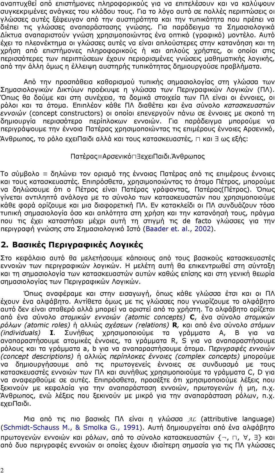 Για παράδειγμα τα Σημασιολογικά Δίκτυα αναπαριστούν γνώση χρησιμοποιώντας ένα οπτικό (γραφικό) μοντέλο.