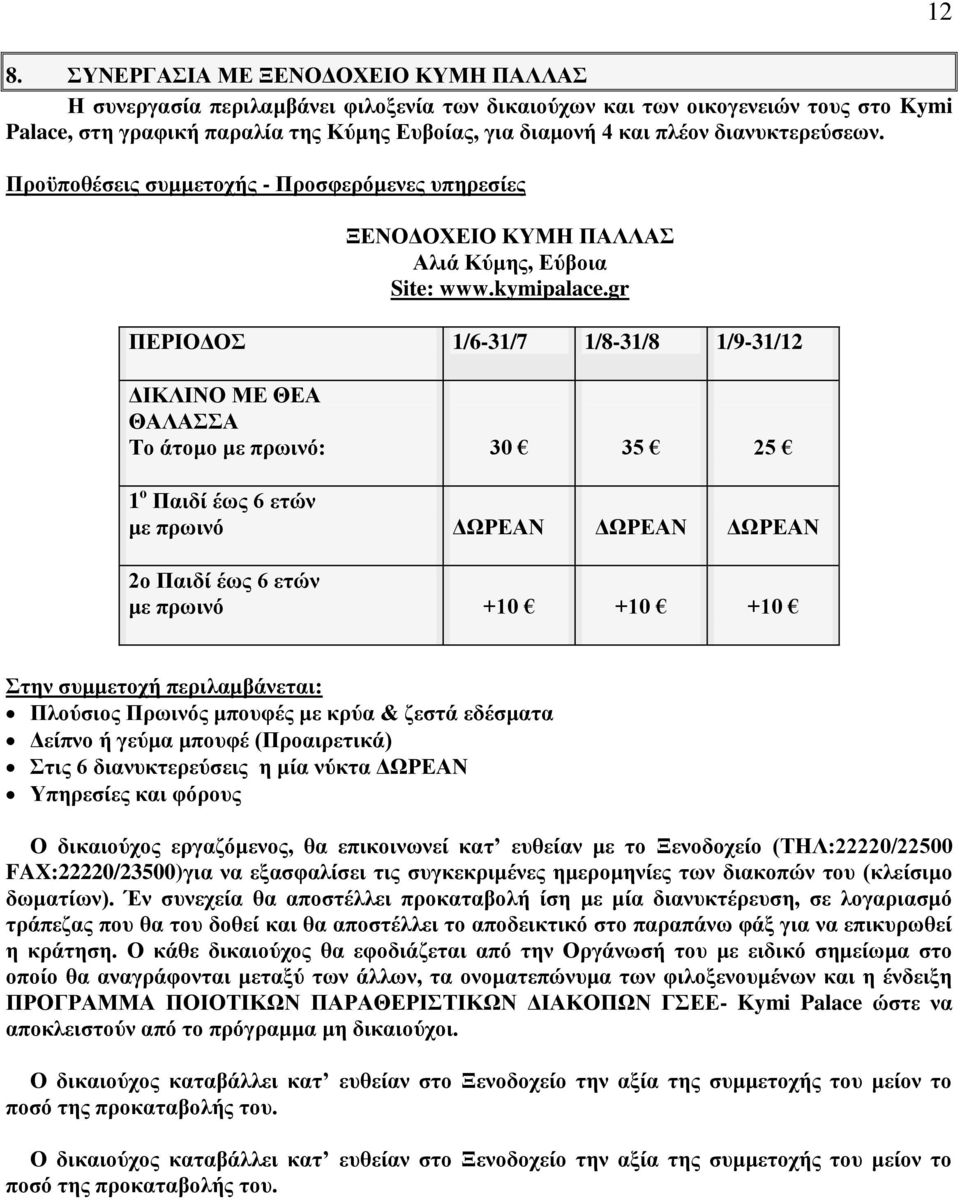 gr ΠΕΡΙΟΔΟΣ 1/6-31/7 1/8-31/8 1/9-31/12 ΔΙΚΛΙΝΟ ΜΕ ΘΕΑ ΘΑΛΑΣΣΑ Το άτομο με πρωινό: 30 35 25 1 ο Παιδί έως 6 ετών με πρωινό 2ο Παιδί έως 6 ετών με πρωινό +10 +10 +10 Πλούσιος Πρωινός μπουφές με κρύα &