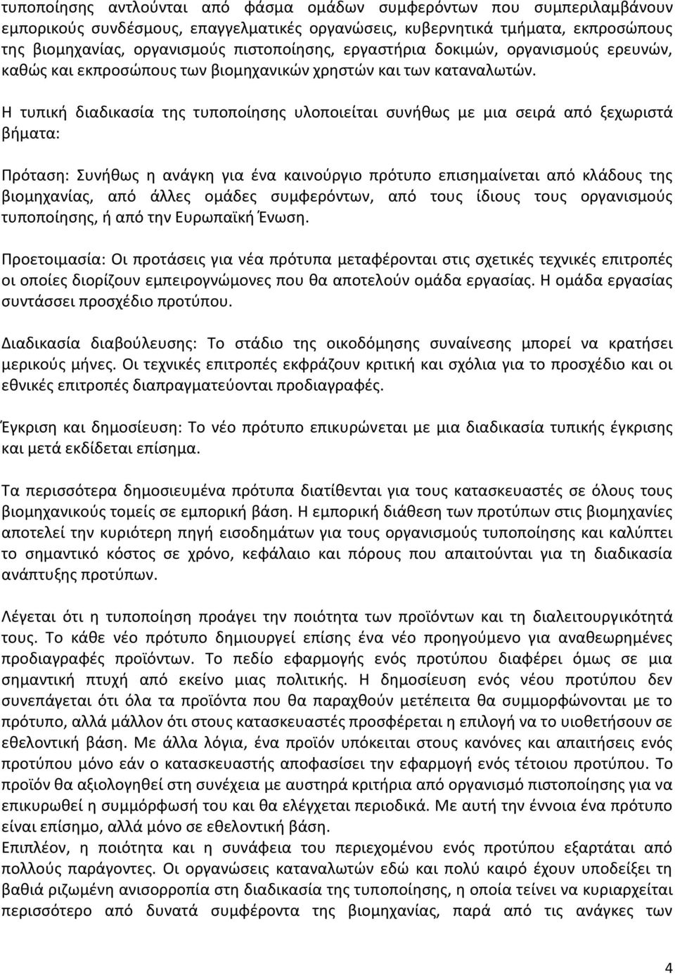 Η τυπική διαδικασία της τυποποίησης υλοποιείται συνήθως με μια σειρά από ξεχωριστά βήματα: Πρόταση: Συνήθως η ανάγκη για ένα καινούργιο πρότυπο επισημαίνεται από κλάδους της βιομηχανίας, από άλλες