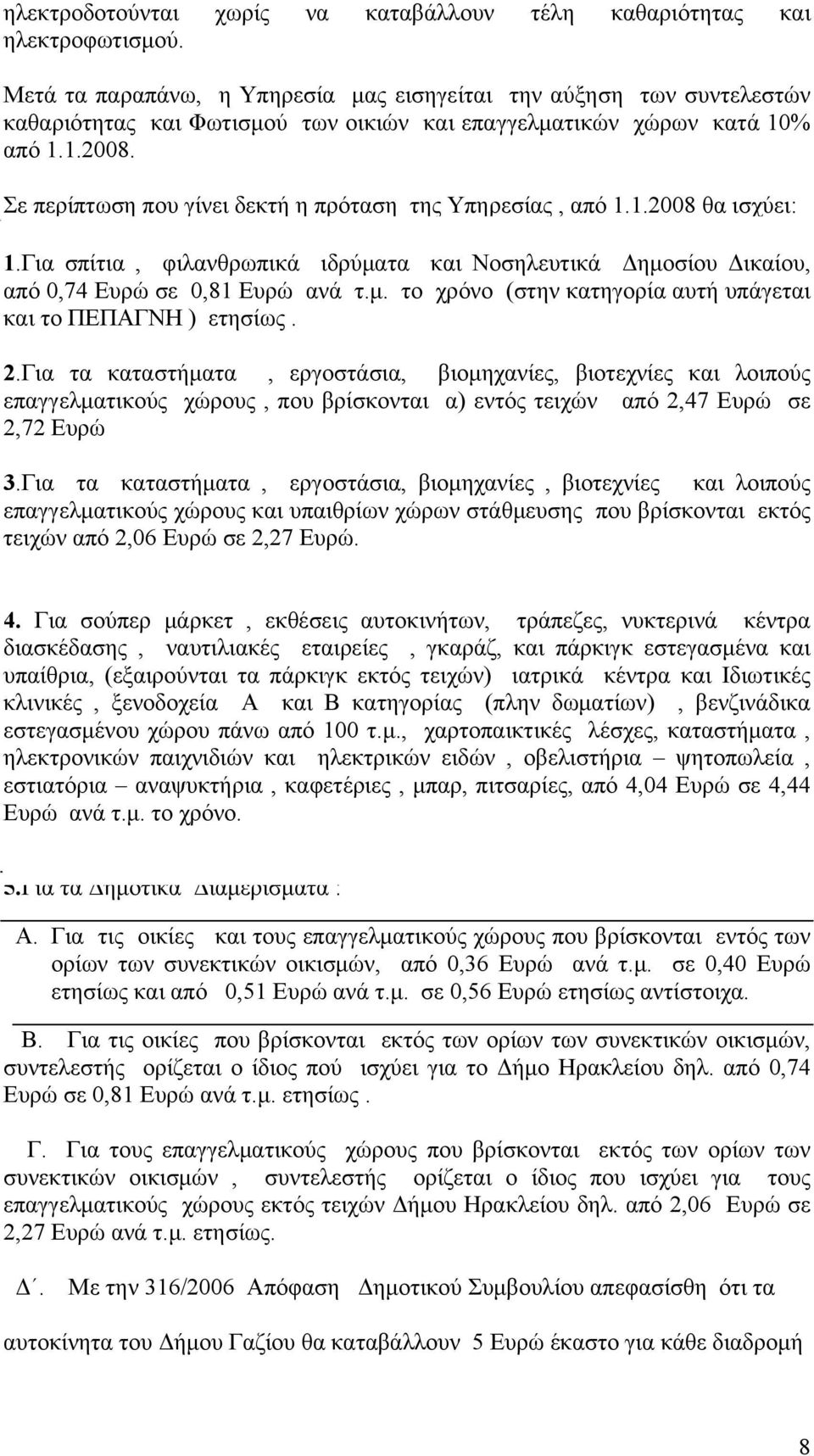 Σε περίπτωση που γίνει δεκτή η πρόταση της Υπηρεσίας, από 1.1.2008 θα ισχύει: 1.Για σπίτια, φιλανθρωπικά ιδρύματα και Νοσηλευτικά Δημοσίου Δικαίου, από 0,74 Ευρώ σε 0,81 Ευρώ ανά τ.μ. το χρόνο (στην κατηγορία αυτή υπάγεται και το ΠΕΠΑΓΝΗ ) ετησίως.