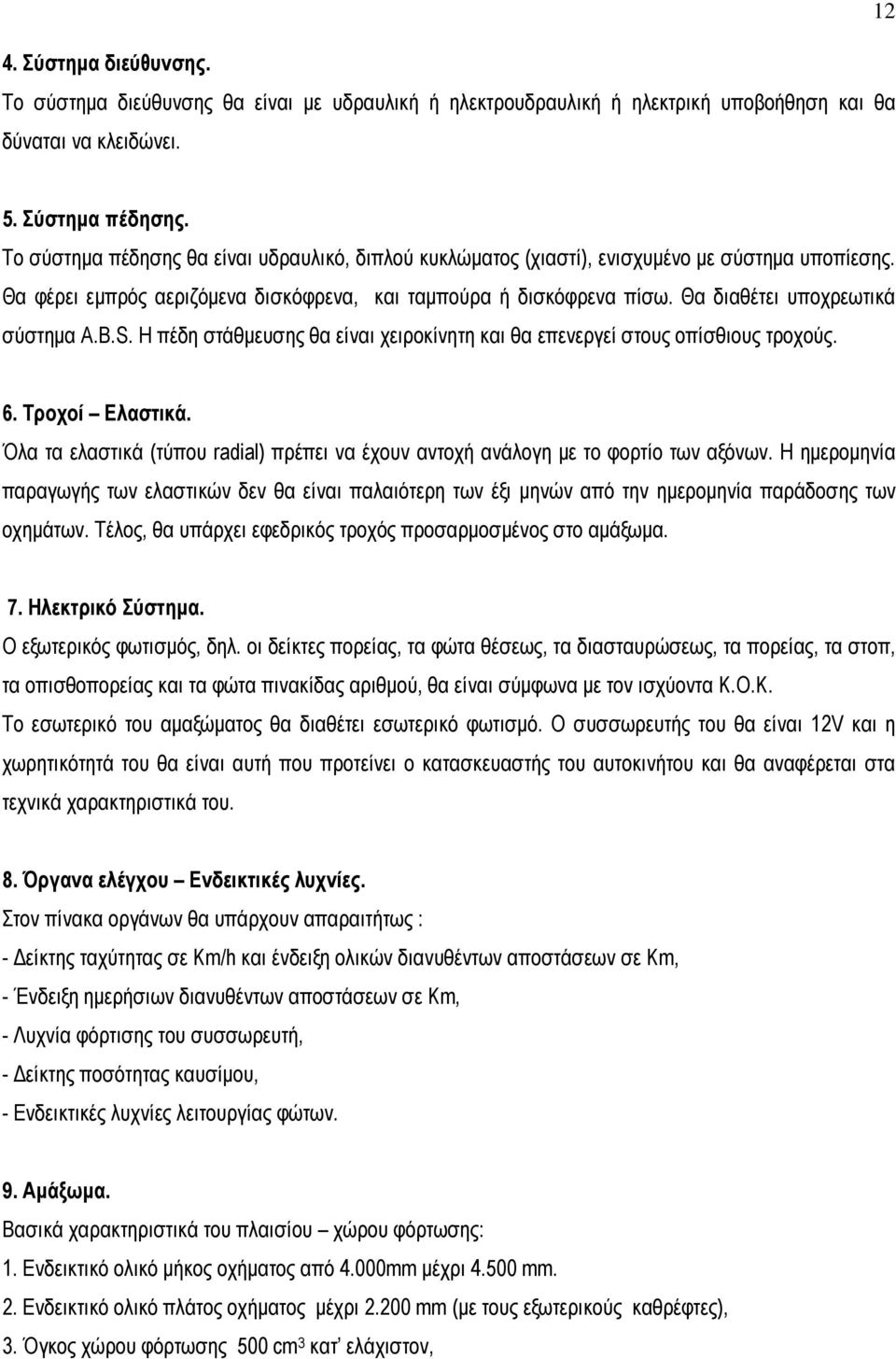 Θα διαθέτει υποχρεωτικά σύστηµα A.B.S. Η πέδη στάθµευσης θα είναι χειροκίνητη και θα επενεργεί στους οπίσθιους τροχούς. 6. Τροχοί Ελαστικά.