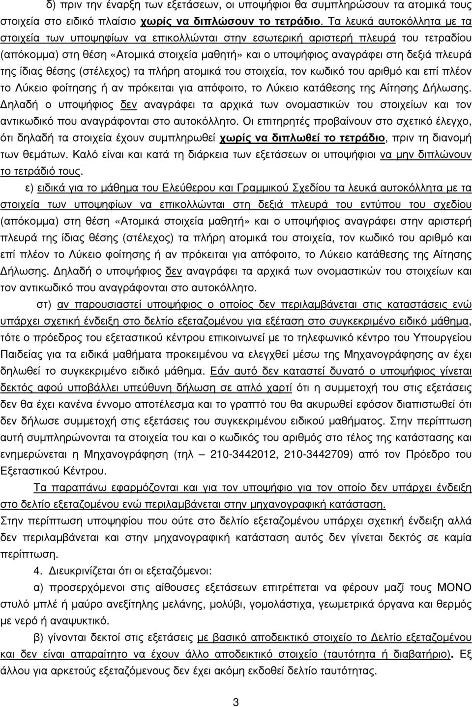 της ίδιας θέσης (στέλεχος) τα πλήρη ατομικά του στοιχεία, τον κωδικό του αριθμό και επί πλέον το Λύκειο φοίτησης ή αν πρόκειται για απόφοιτο, το Λύκειο κατάθεσης της Αίτησης Δήλωσης.