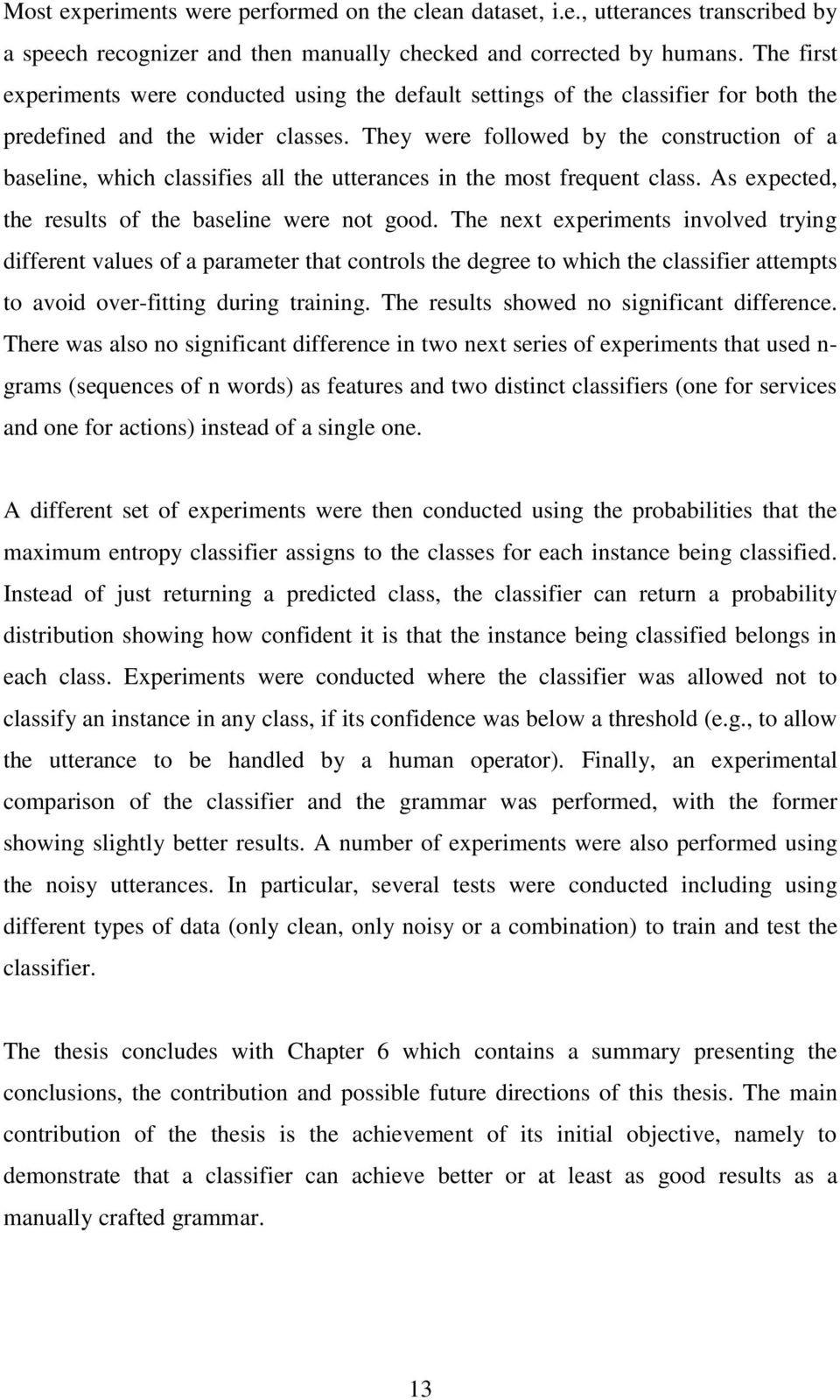 They were followed by the construction of a baseline, which classifies all the utterances in the most frequent class. As expected, the results of the baseline were not good.