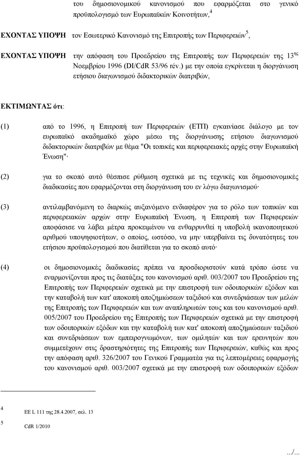 ) με την οποία εγκρίνεται η διοργάνωση ετήσιου διαγωνισμού διδακτορικών διατριβών, ΕΚΤΙΜΩΝΤΑΣ ότι: (1) από το 1996, η Επιτροπή των Περιφερειών (ΕΤΠ) εγκαινίασε διάλογο με τον ευρωπαϊκό ακαδημαϊκό