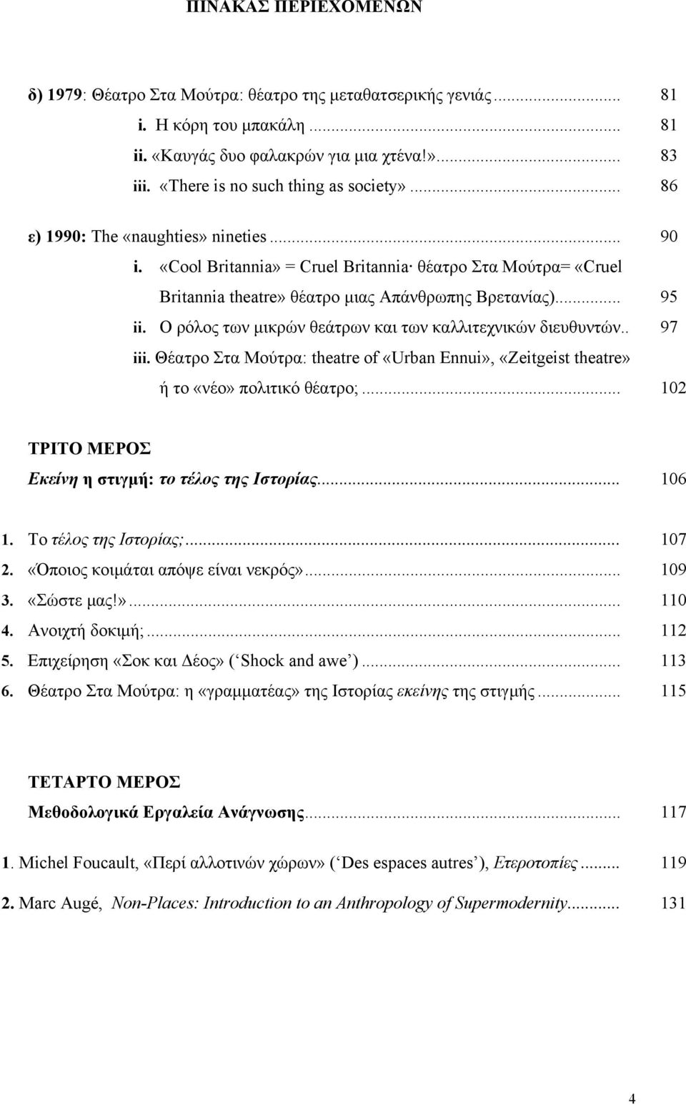 .. 95 ii. Ο ρόλος των μικρών θεάτρων και των καλλιτεχνικών διευθυντών.. 97 iii. Θέατρο Στα Μούτρα: theatre of «Urban Ennui», «Zeitgeist theatre» ή τo «νέο» πολιτικό θέατρο;.