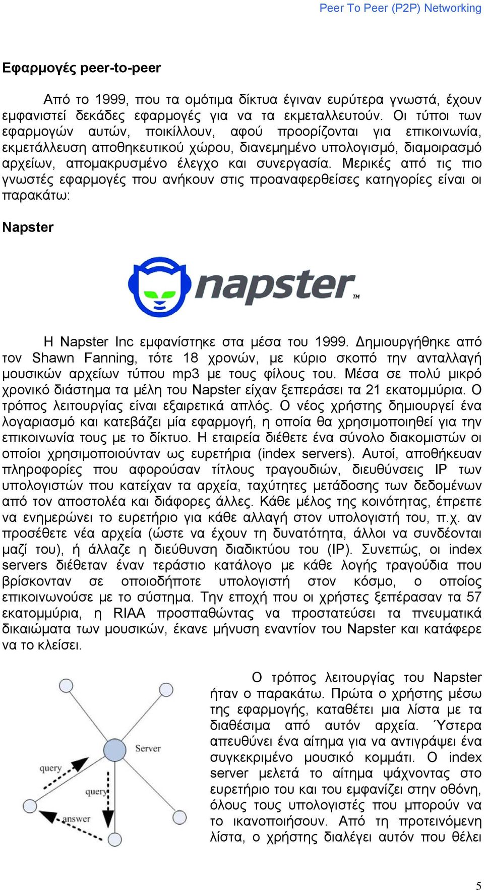 Μερικές από τις πιο γνωστές εφαρμογές που ανήκουν στις προαναφερθείσες κατηγορίες είναι οι παρακάτω: Napster H Napster Inc εμφανίστηκε στα μέσα του 1999.