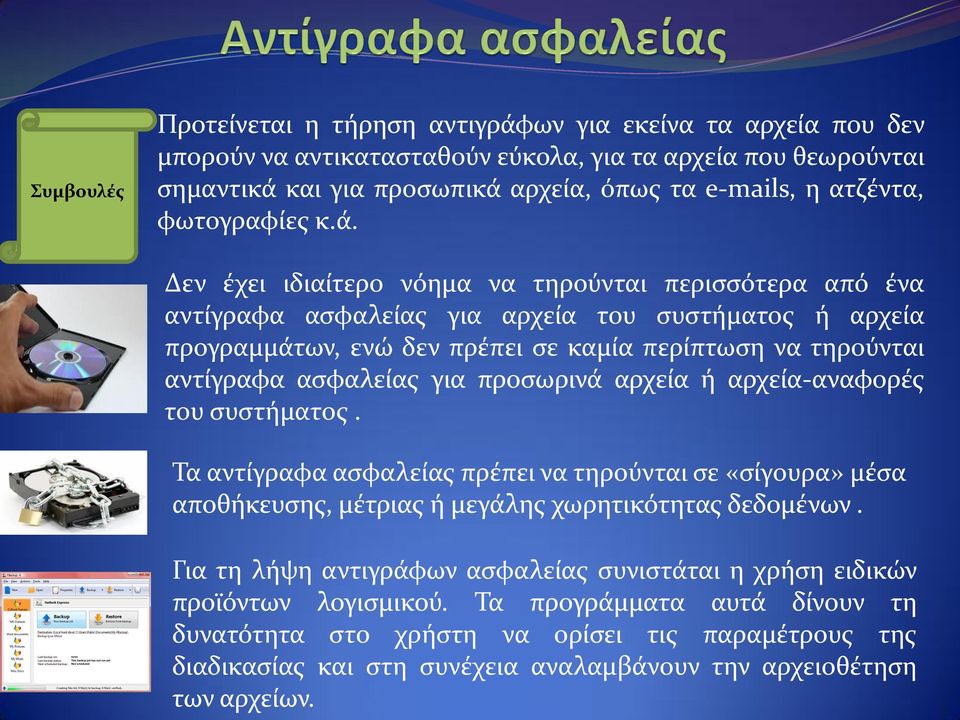 Δεν έχει ιδιαίτερο νόημα να τηρούνται περισσότερα από ένα αντίγραφα ασφαλείας για αρχεία του συστήματος ή αρχεία προγραμμάτων, ενώ δεν πρέπει σε καμία περίπτωση να τηρούνται αντίγραφα ασφαλείας για