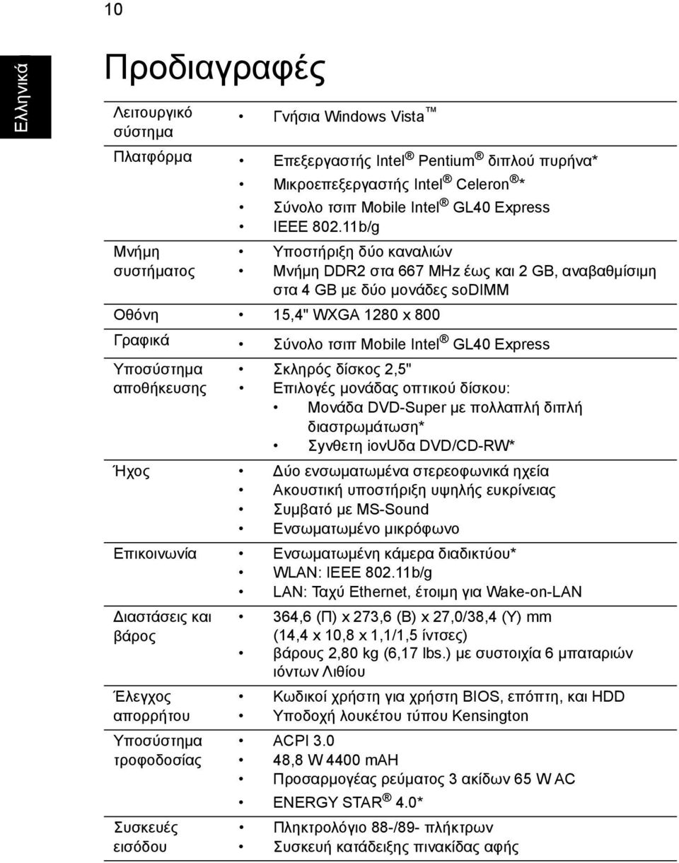 11b/g Υποστήριξη δύο καναλιών Μνήµη DDR2 στα 667 MHz έως και 2 GB, αναβαθµίσιµη στα 4 GB µε δύο µονάδες sodimm Οθόνη 15,4" WXGA 1280 x 800 Γραφικά Σύνολο τσιπ Mobile Intel GL40 Express Υποσύστηµα